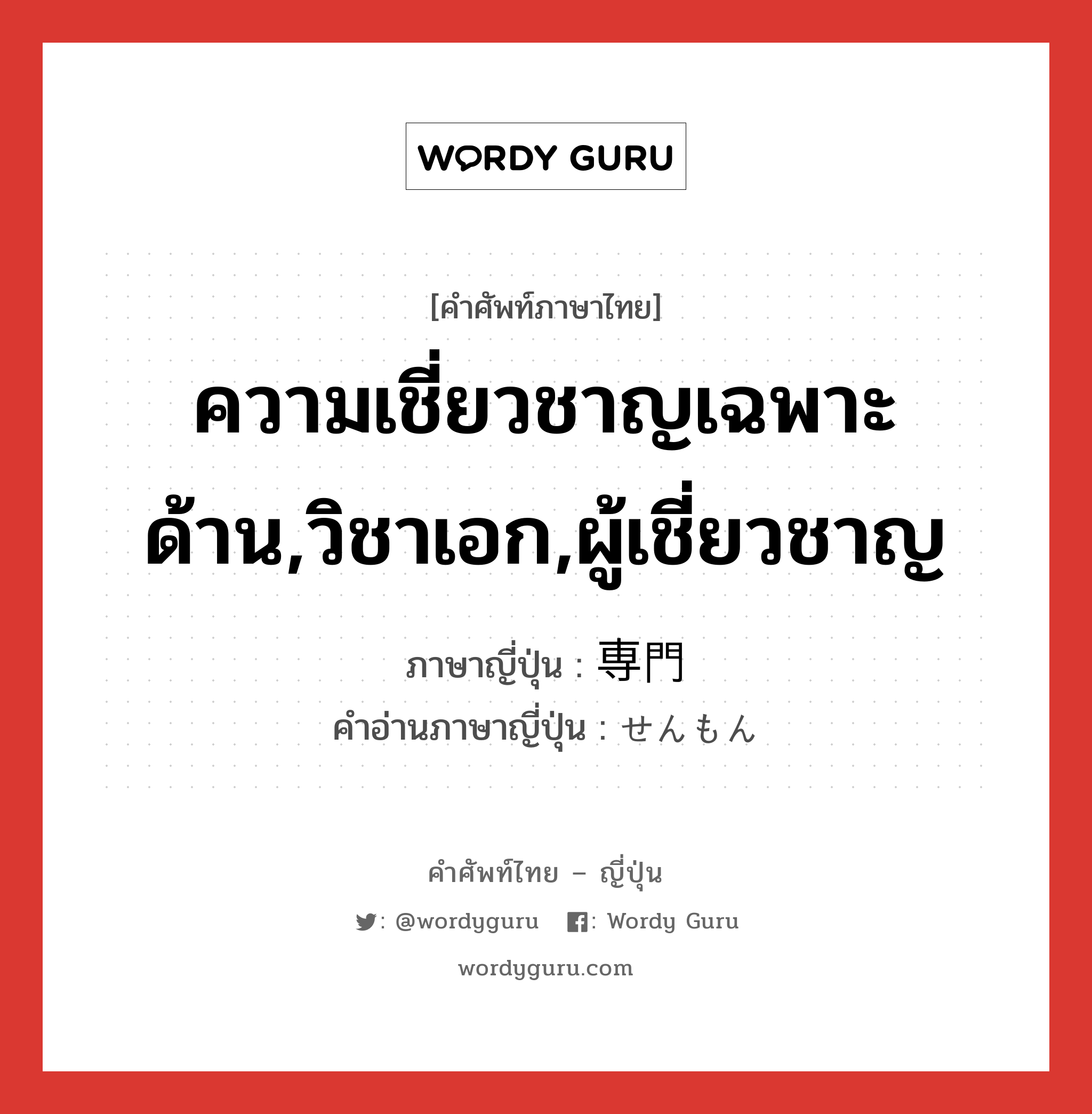 ความเชี่ยวชาญเฉพาะด้าน,วิชาเอก,ผู้เชี่ยวชาญ ภาษาญี่ปุ่นคืออะไร, คำศัพท์ภาษาไทย - ญี่ปุ่น ความเชี่ยวชาญเฉพาะด้าน,วิชาเอก,ผู้เชี่ยวชาญ ภาษาญี่ปุ่น 専門 คำอ่านภาษาญี่ปุ่น せんもん หมวด n หมวด n