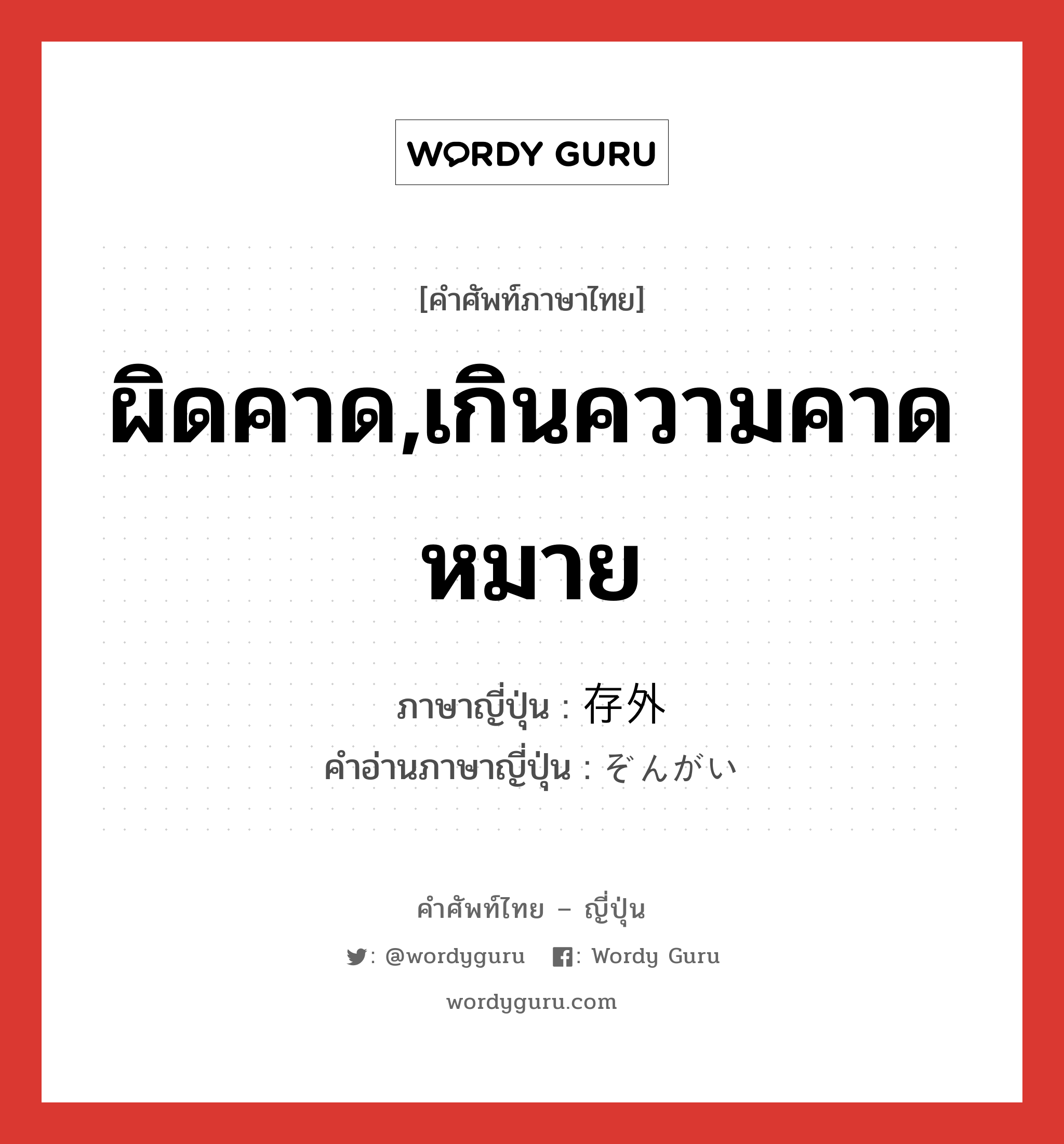 ผิดคาด,เกินความคาดหมาย ภาษาญี่ปุ่นคืออะไร, คำศัพท์ภาษาไทย - ญี่ปุ่น ผิดคาด,เกินความคาดหมาย ภาษาญี่ปุ่น 存外 คำอ่านภาษาญี่ปุ่น ぞんがい หมวด adj-na หมวด adj-na