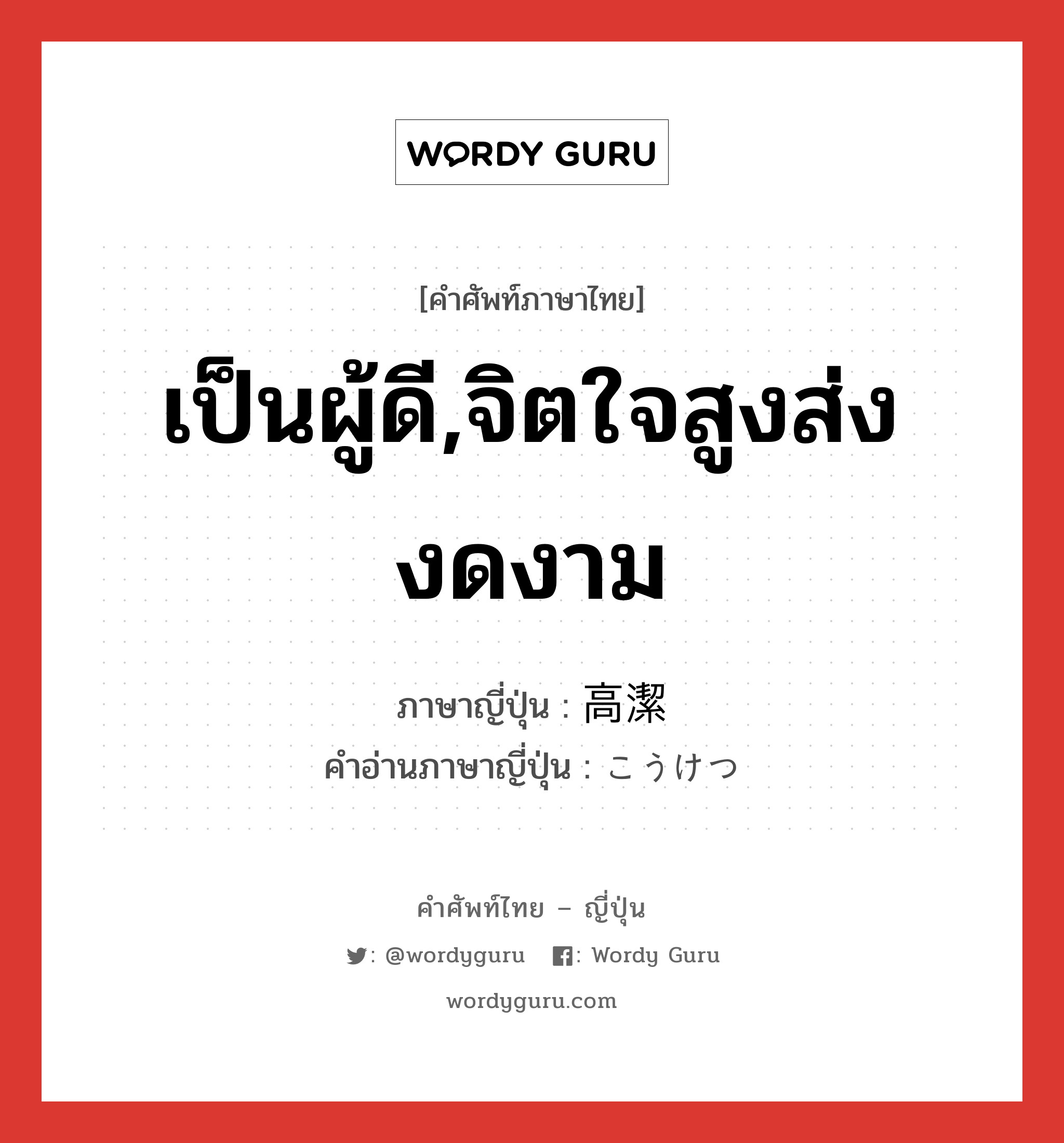 เป็นผู้ดี,จิตใจสูงส่งงดงาม ภาษาญี่ปุ่นคืออะไร, คำศัพท์ภาษาไทย - ญี่ปุ่น เป็นผู้ดี,จิตใจสูงส่งงดงาม ภาษาญี่ปุ่น 高潔 คำอ่านภาษาญี่ปุ่น こうけつ หมวด adj-na หมวด adj-na