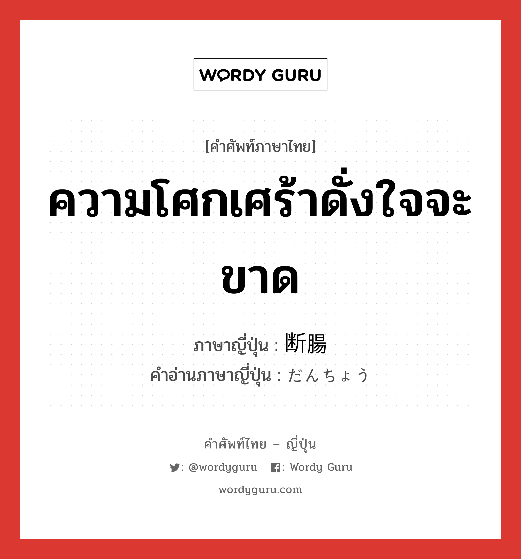 ความโศกเศร้าดั่งใจจะขาด ภาษาญี่ปุ่นคืออะไร, คำศัพท์ภาษาไทย - ญี่ปุ่น ความโศกเศร้าดั่งใจจะขาด ภาษาญี่ปุ่น 断腸 คำอ่านภาษาญี่ปุ่น だんちょう หมวด n หมวด n