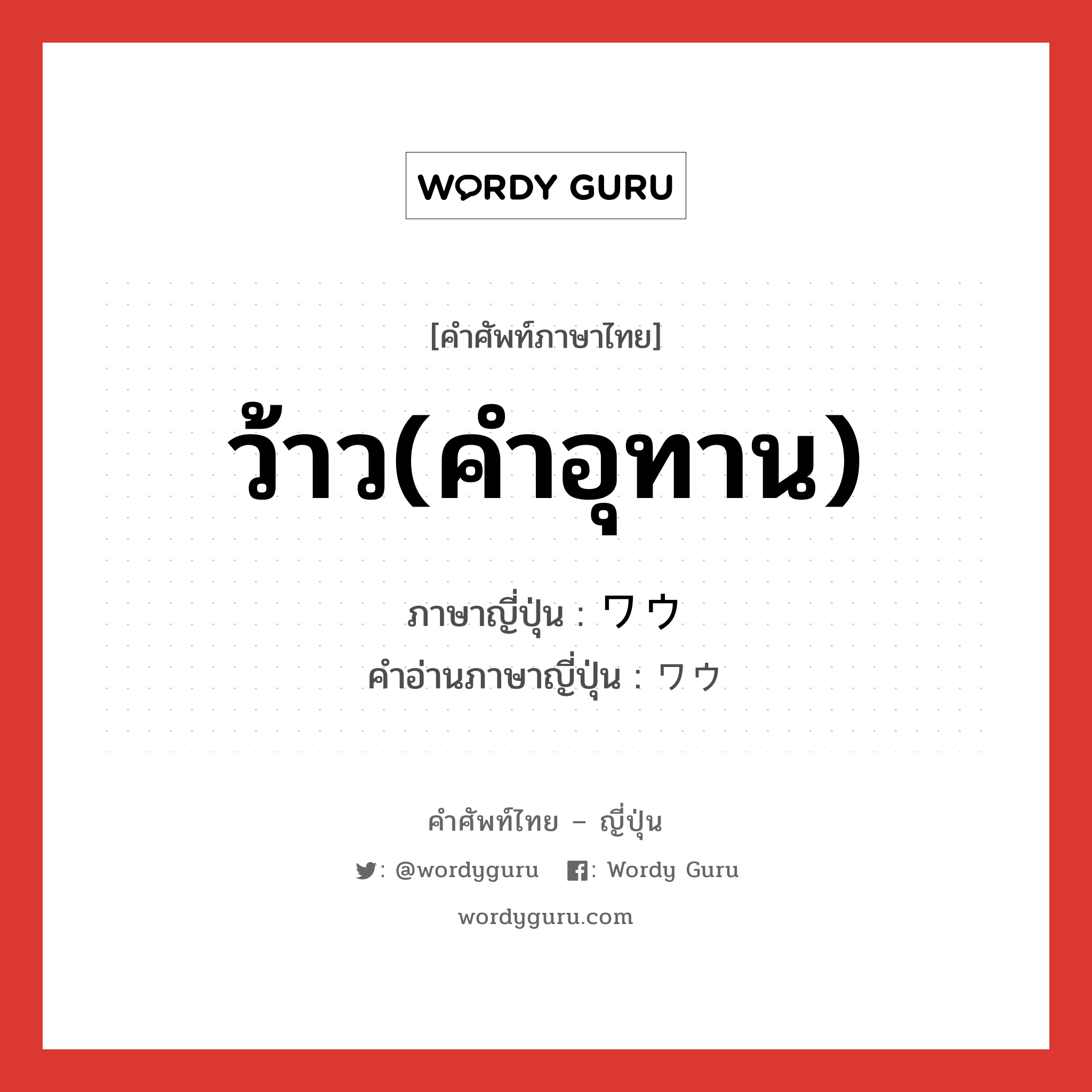 ว้าว(คำอุทาน) ภาษาญี่ปุ่นคืออะไร, คำศัพท์ภาษาไทย - ญี่ปุ่น ว้าว(คำอุทาน) ภาษาญี่ปุ่น ワウ คำอ่านภาษาญี่ปุ่น ワウ หมวด n หมวด n