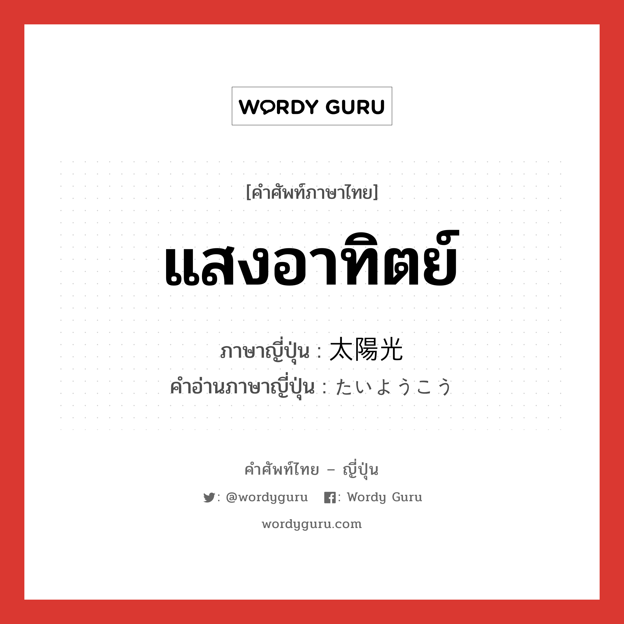 แสงอาทิตย์ ภาษาญี่ปุ่นคืออะไร, คำศัพท์ภาษาไทย - ญี่ปุ่น แสงอาทิตย์ ภาษาญี่ปุ่น 太陽光 คำอ่านภาษาญี่ปุ่น たいようこう หมวด n หมวด n