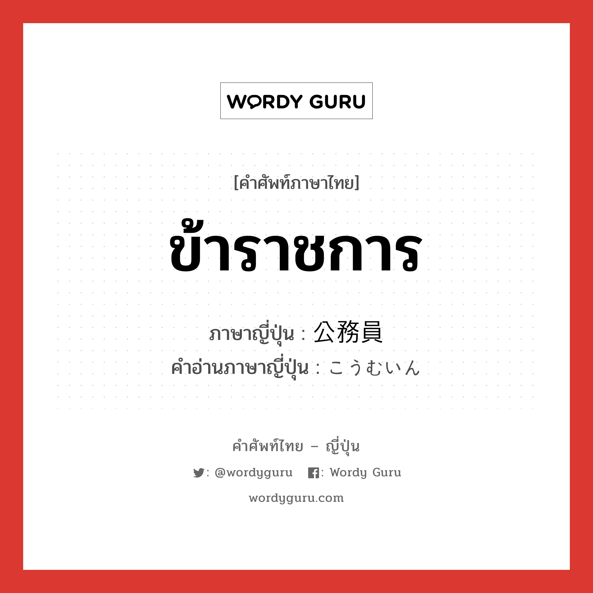 ข้าราชการ ภาษาญี่ปุ่นคืออะไร, คำศัพท์ภาษาไทย - ญี่ปุ่น ข้าราชการ ภาษาญี่ปุ่น 公務員 คำอ่านภาษาญี่ปุ่น こうむいん หมวด n หมวด n