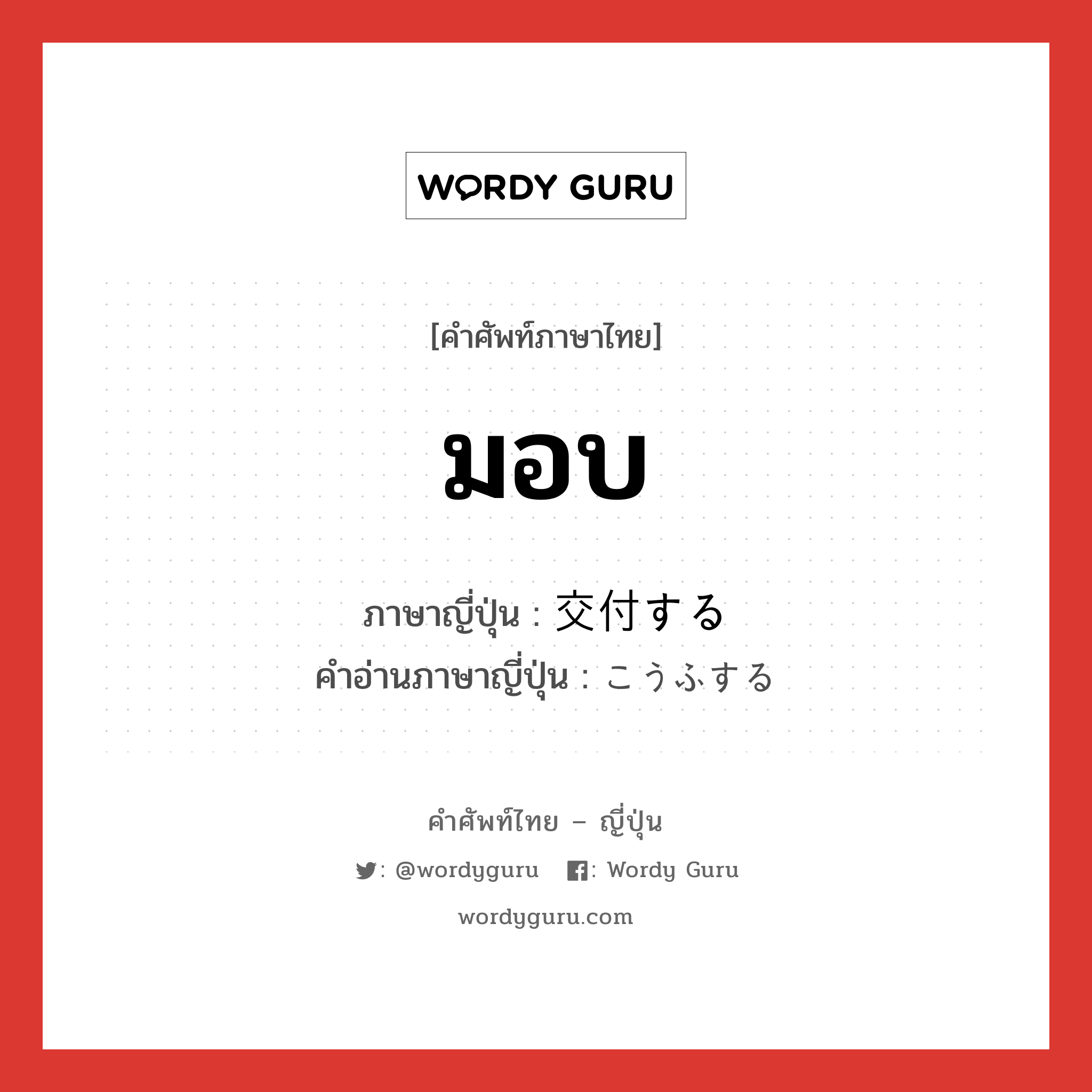 มอบ ภาษาญี่ปุ่นคืออะไร, คำศัพท์ภาษาไทย - ญี่ปุ่น มอบ ภาษาญี่ปุ่น 交付する คำอ่านภาษาญี่ปุ่น こうふする หมวด v หมวด v