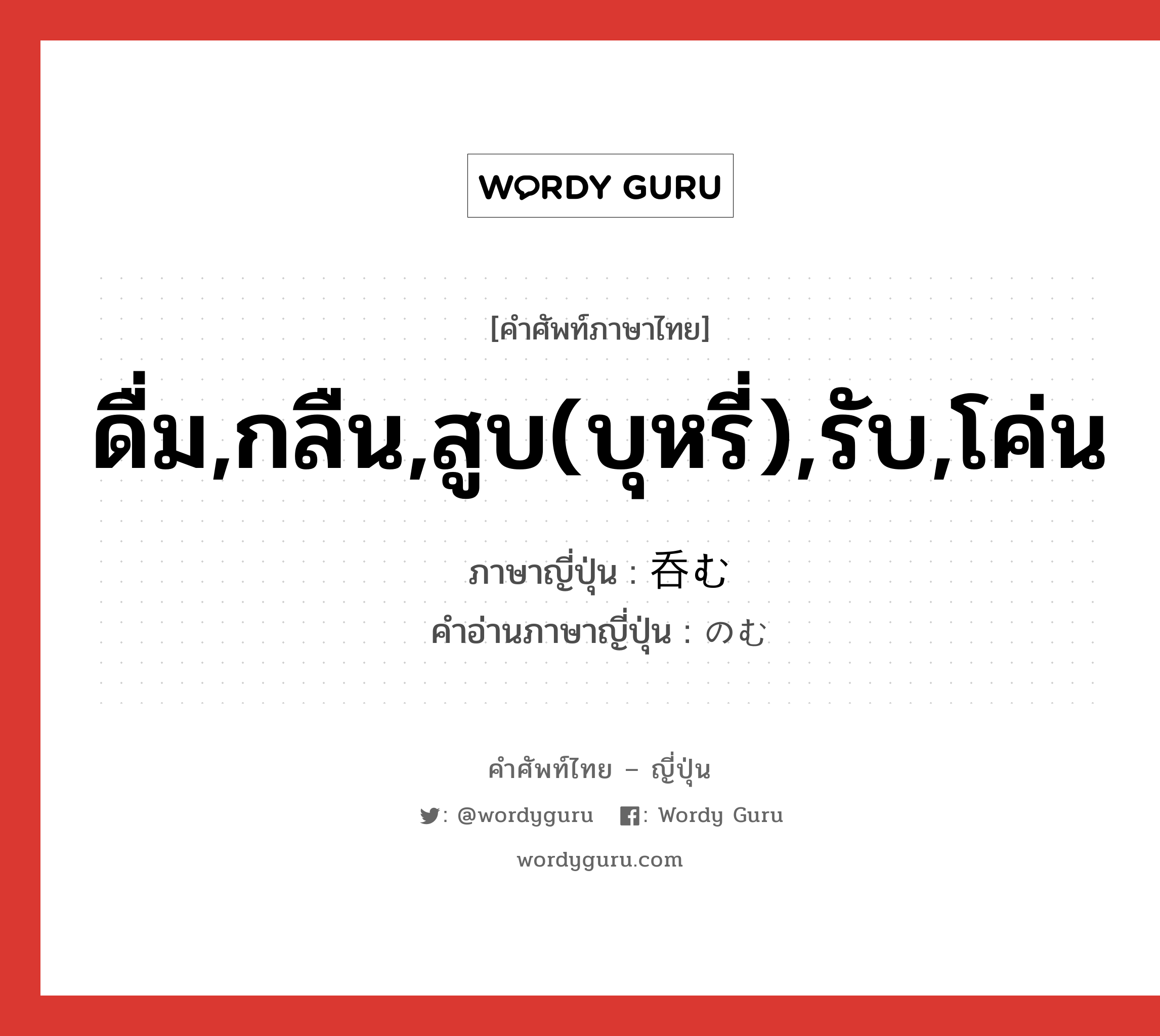 ดื่ม,กลืน,สูบ(บุหรี่),รับ,โค่น ภาษาญี่ปุ่นคืออะไร, คำศัพท์ภาษาไทย - ญี่ปุ่น ดื่ม,กลืน,สูบ(บุหรี่),รับ,โค่น ภาษาญี่ปุ่น 呑む คำอ่านภาษาญี่ปุ่น のむ หมวด v5u หมวด v5u