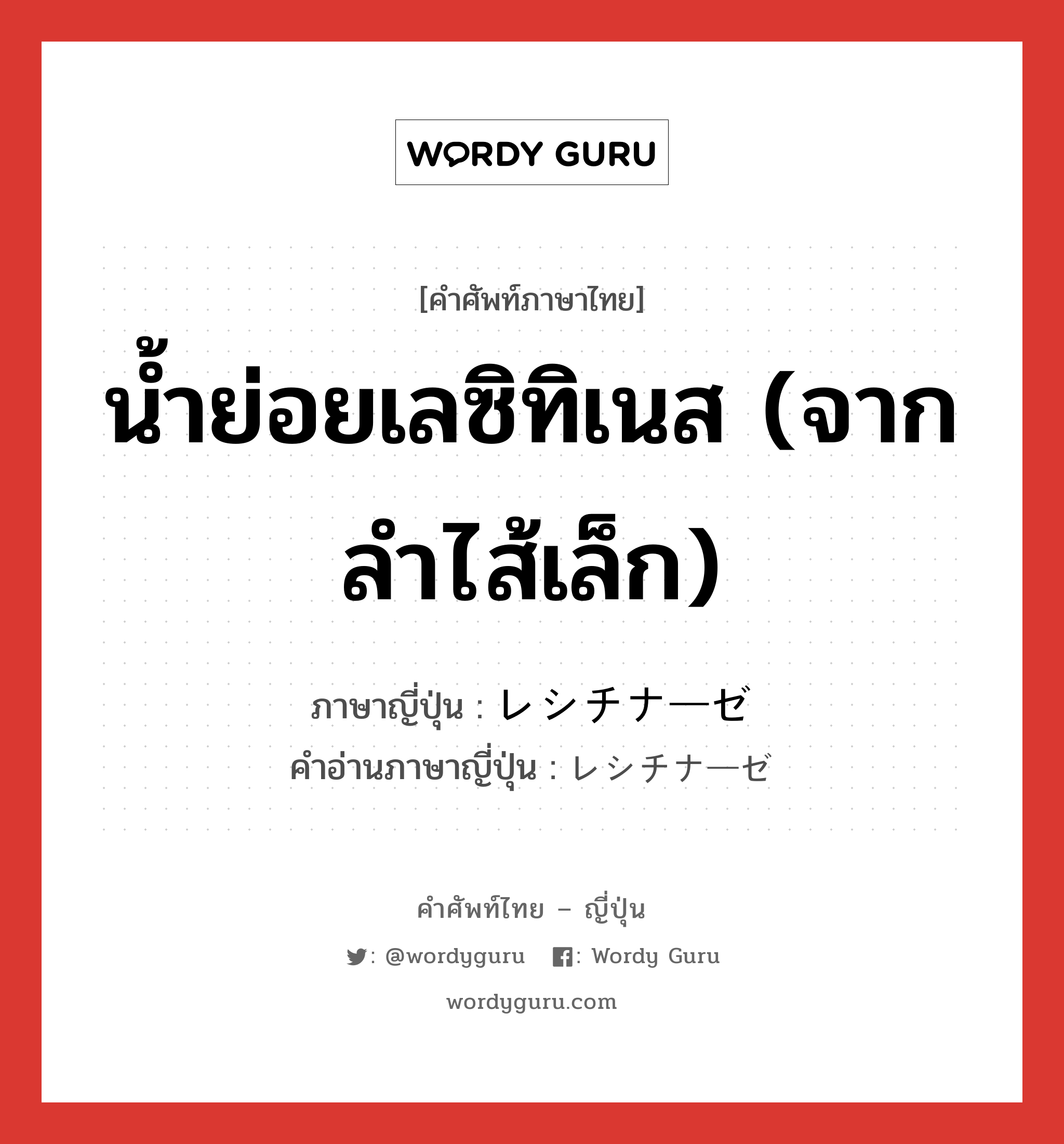 น้ำย่อยเลซิทิเนส (จากลำไส้เล็ก) ภาษาญี่ปุ่นคืออะไร, คำศัพท์ภาษาไทย - ญี่ปุ่น น้ำย่อยเลซิทิเนส (จากลำไส้เล็ก) ภาษาญี่ปุ่น レシチナーゼ คำอ่านภาษาญี่ปุ่น レシチナーゼ หมวด n หมวด n