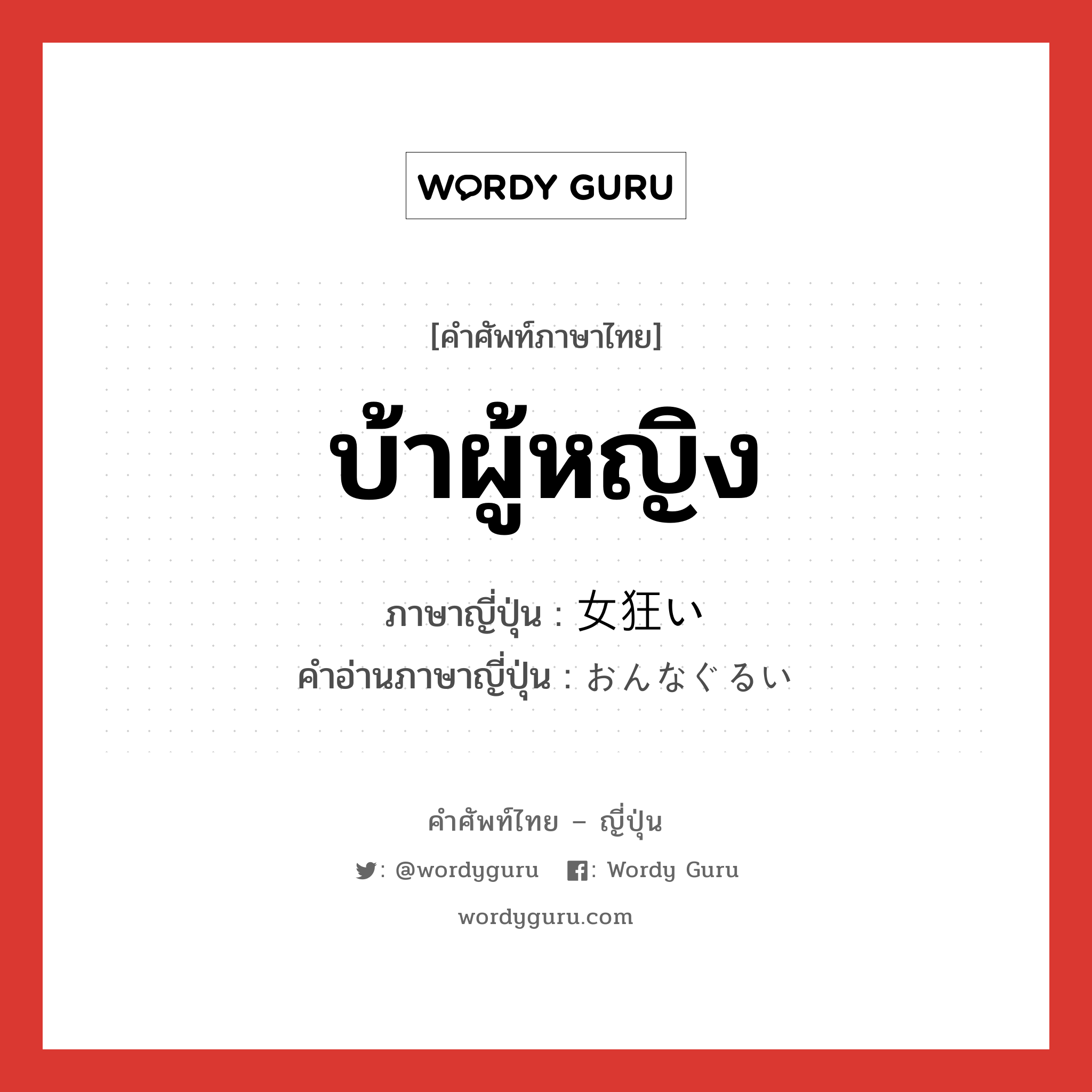 บ้าผู้หญิง ภาษาญี่ปุ่นคืออะไร, คำศัพท์ภาษาไทย - ญี่ปุ่น บ้าผู้หญิง ภาษาญี่ปุ่น 女狂い คำอ่านภาษาญี่ปุ่น おんなぐるい หมวด n หมวด n