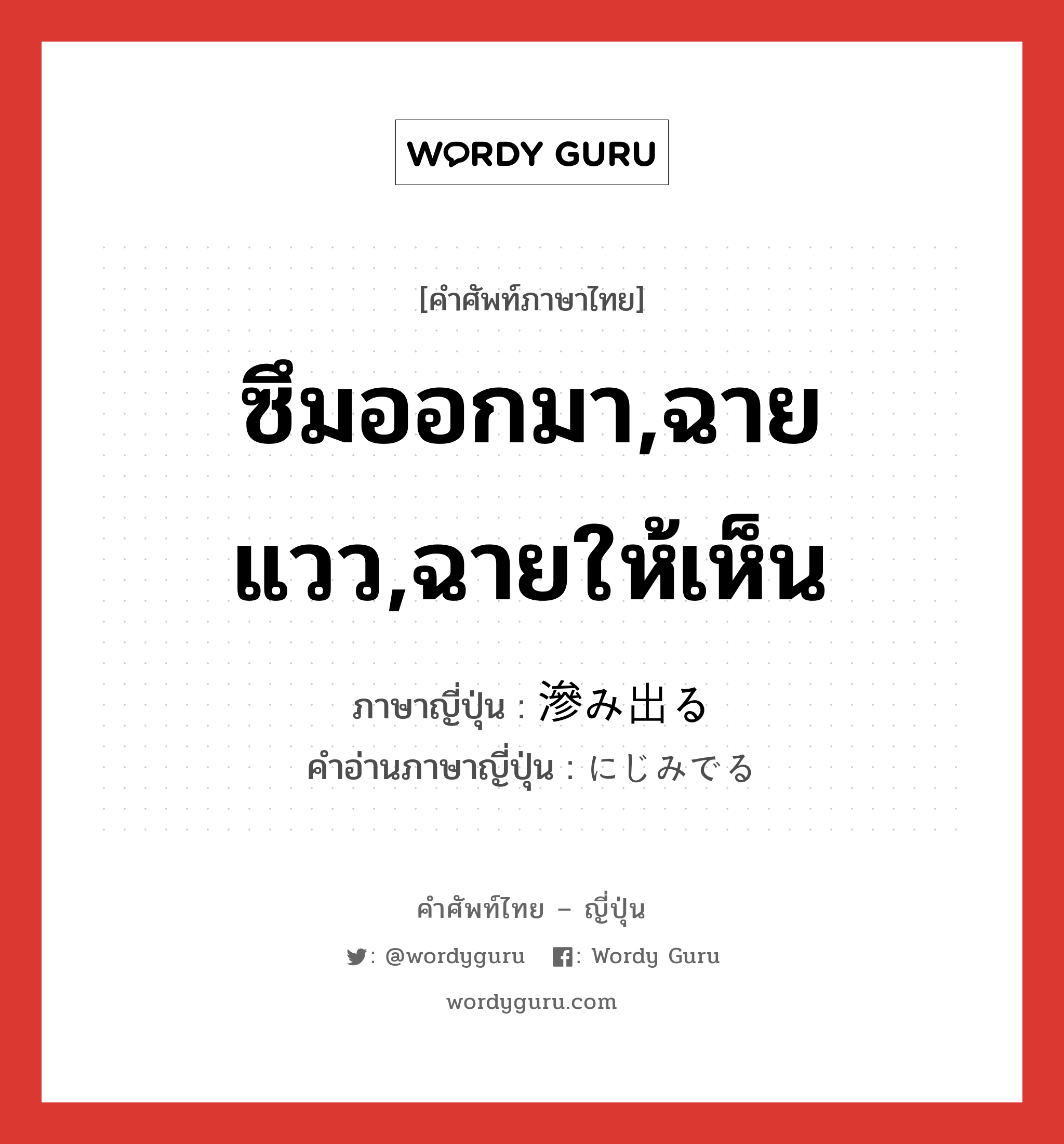 ซึมออกมา,ฉายแวว,ฉายให้เห็น ภาษาญี่ปุ่นคืออะไร, คำศัพท์ภาษาไทย - ญี่ปุ่น ซึมออกมา,ฉายแวว,ฉายให้เห็น ภาษาญี่ปุ่น 滲み出る คำอ่านภาษาญี่ปุ่น にじみでる หมวด v1 หมวด v1