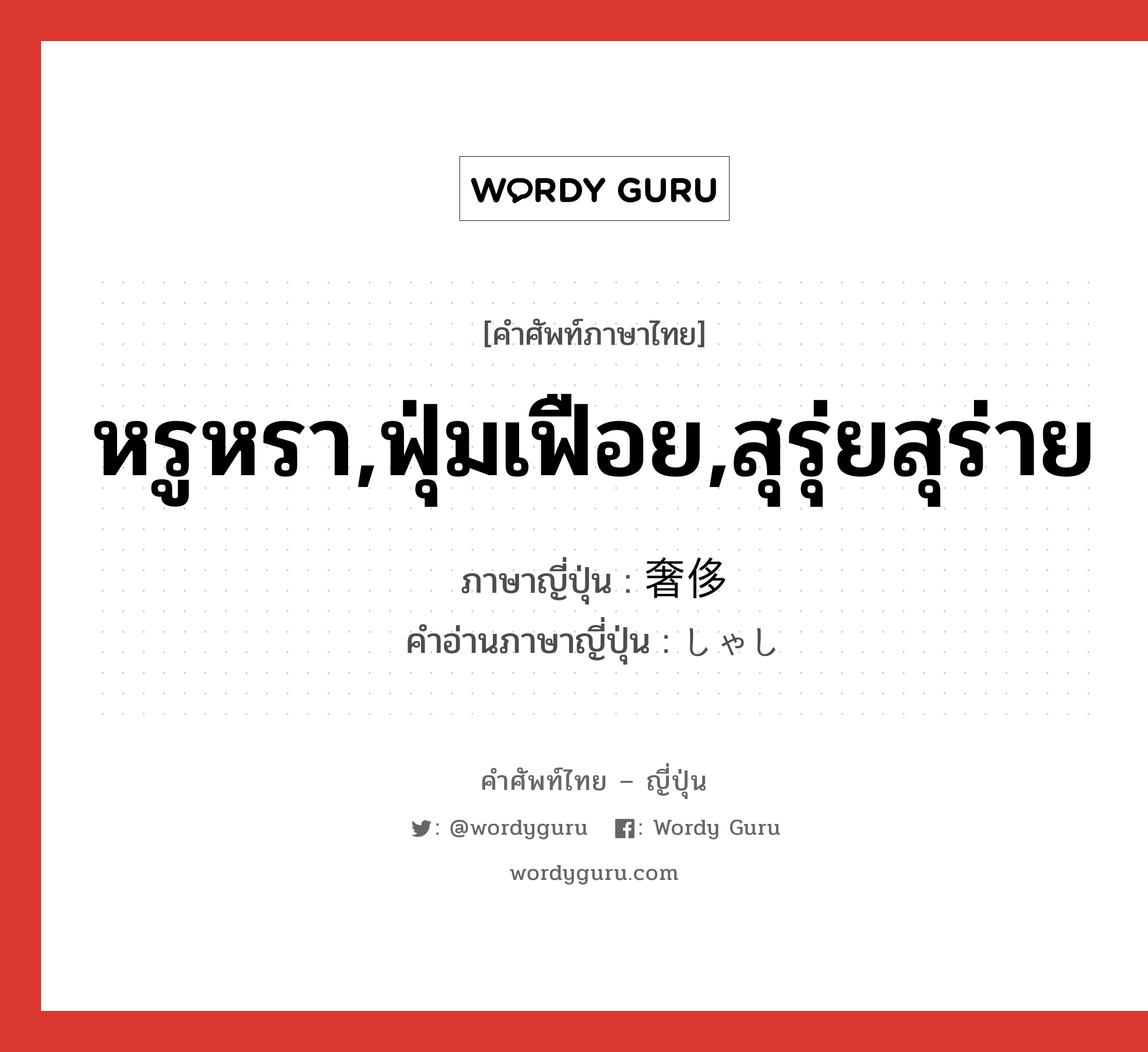 หรูหรา,ฟุ่มเฟือย,สุรุ่ยสุร่าย ภาษาญี่ปุ่นคืออะไร, คำศัพท์ภาษาไทย - ญี่ปุ่น หรูหรา,ฟุ่มเฟือย,สุรุ่ยสุร่าย ภาษาญี่ปุ่น 奢侈 คำอ่านภาษาญี่ปุ่น しゃし หมวด adj-na หมวด adj-na