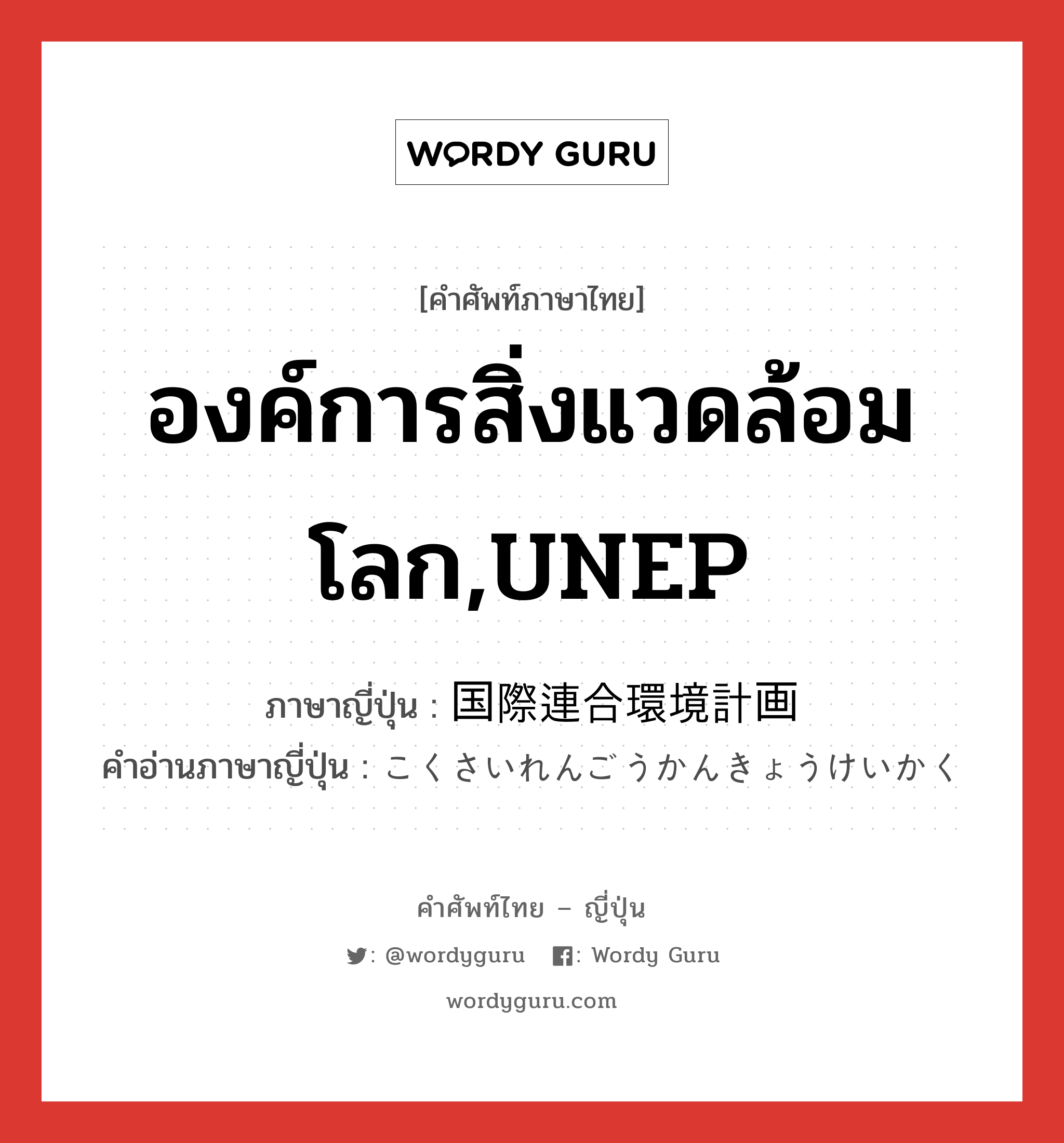 องค์การสิ่งแวดล้อมโลก,UNEP ภาษาญี่ปุ่นคืออะไร, คำศัพท์ภาษาไทย - ญี่ปุ่น องค์การสิ่งแวดล้อมโลก,UNEP ภาษาญี่ปุ่น 国際連合環境計画 คำอ่านภาษาญี่ปุ่น こくさいれんごうかんきょうけいかく หมวด n หมวด n