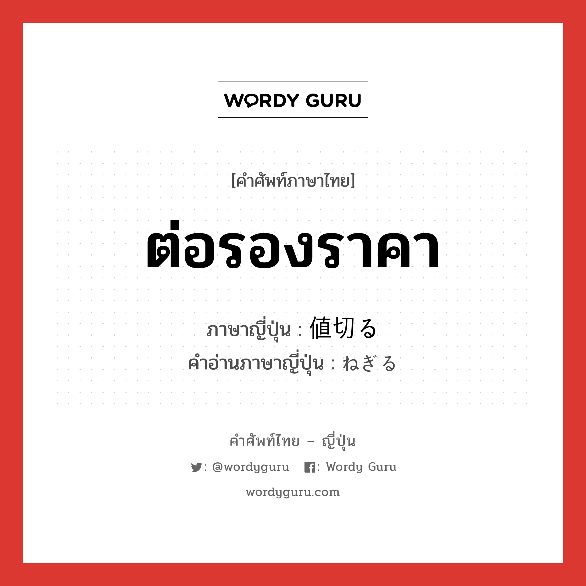 ต่อรองราคา ภาษาญี่ปุ่นคืออะไร, คำศัพท์ภาษาไทย - ญี่ปุ่น ต่อรองราคา ภาษาญี่ปุ่น 値切る คำอ่านภาษาญี่ปุ่น ねぎる หมวด v5r หมวด v5r