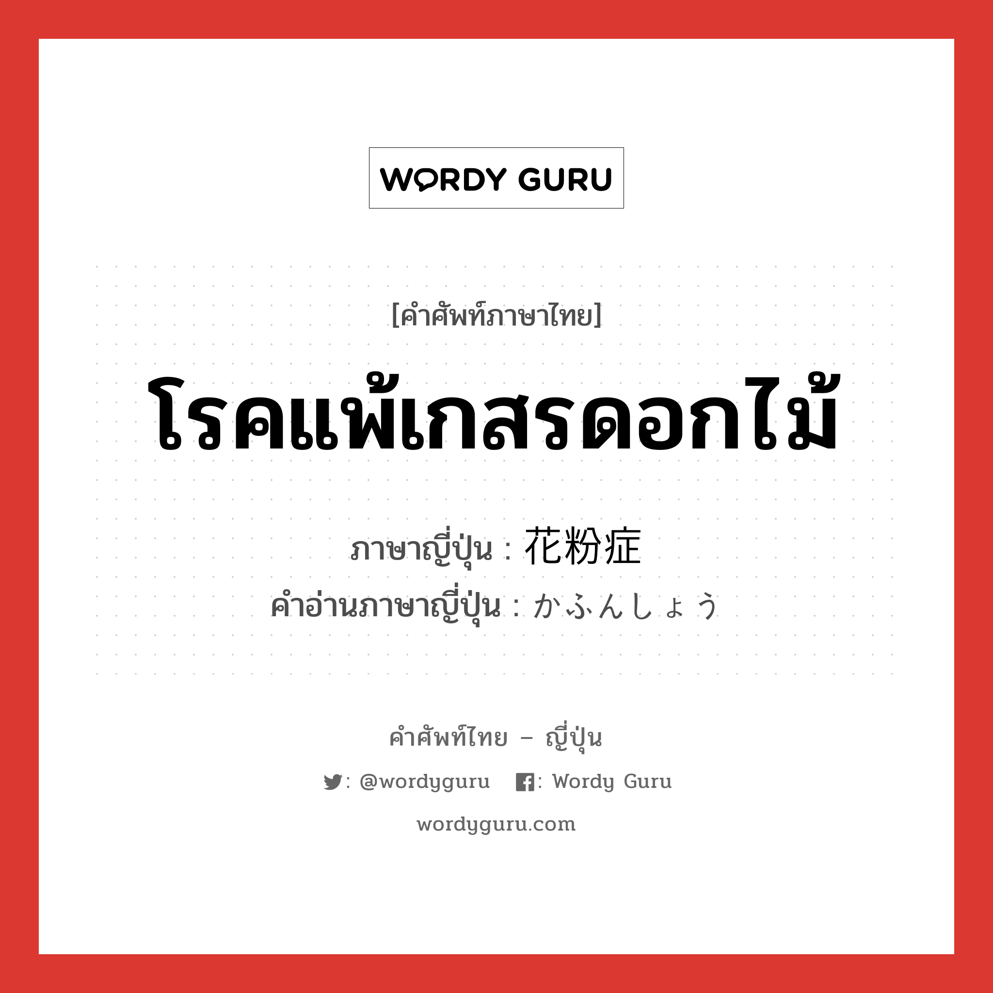 โรคแพ้เกสรดอกไม้ ภาษาญี่ปุ่นคืออะไร, คำศัพท์ภาษาไทย - ญี่ปุ่น โรคแพ้เกสรดอกไม้ ภาษาญี่ปุ่น 花粉症 คำอ่านภาษาญี่ปุ่น かふんしょう หมวด n หมวด n