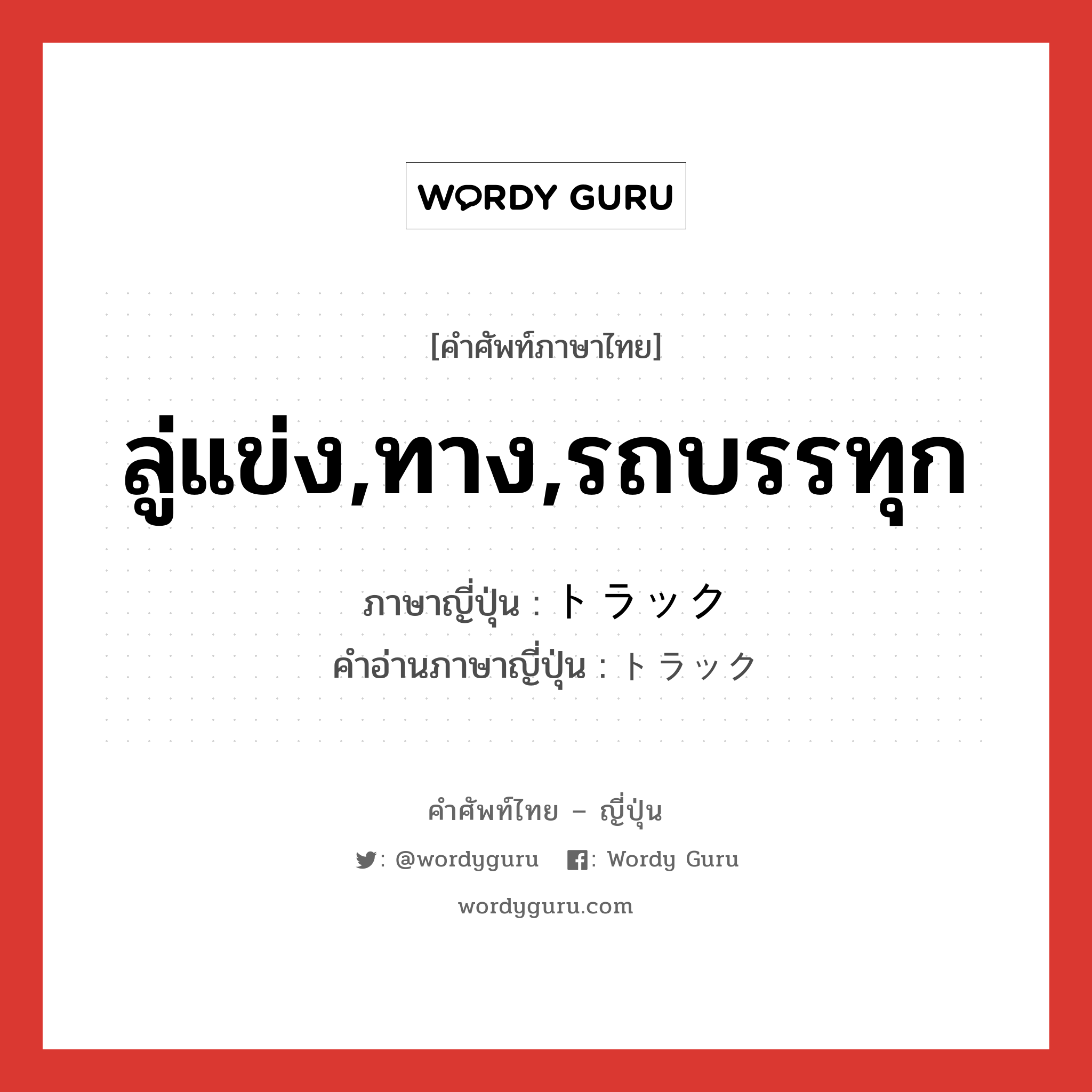 ลู่แข่ง,ทาง,รถบรรทุก ภาษาญี่ปุ่นคืออะไร, คำศัพท์ภาษาไทย - ญี่ปุ่น ลู่แข่ง,ทาง,รถบรรทุก ภาษาญี่ปุ่น トラック คำอ่านภาษาญี่ปุ่น トラック หมวด n หมวด n