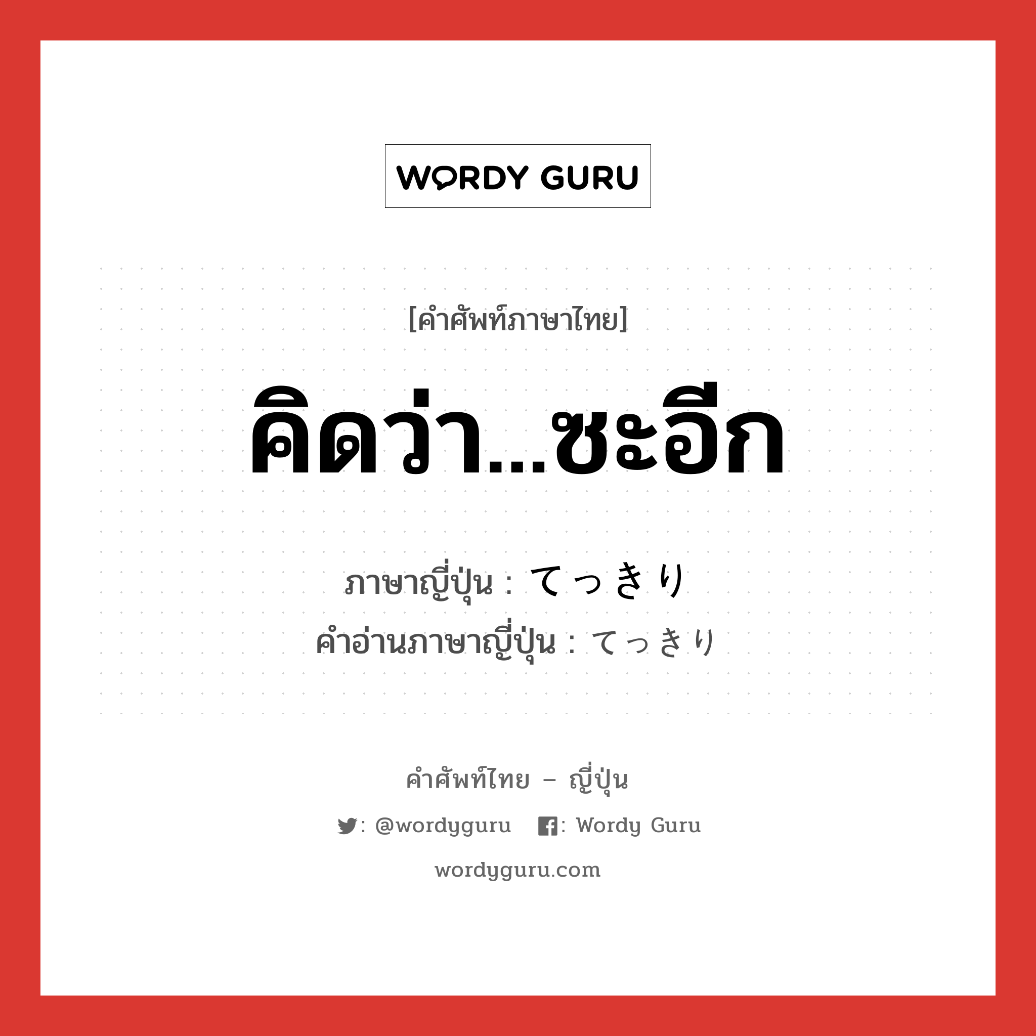 คิดว่า...ซะอีก ภาษาญี่ปุ่นคืออะไร, คำศัพท์ภาษาไทย - ญี่ปุ่น คิดว่า...ซะอีก ภาษาญี่ปุ่น てっきり คำอ่านภาษาญี่ปุ่น てっきり หมวด adv หมวด adv