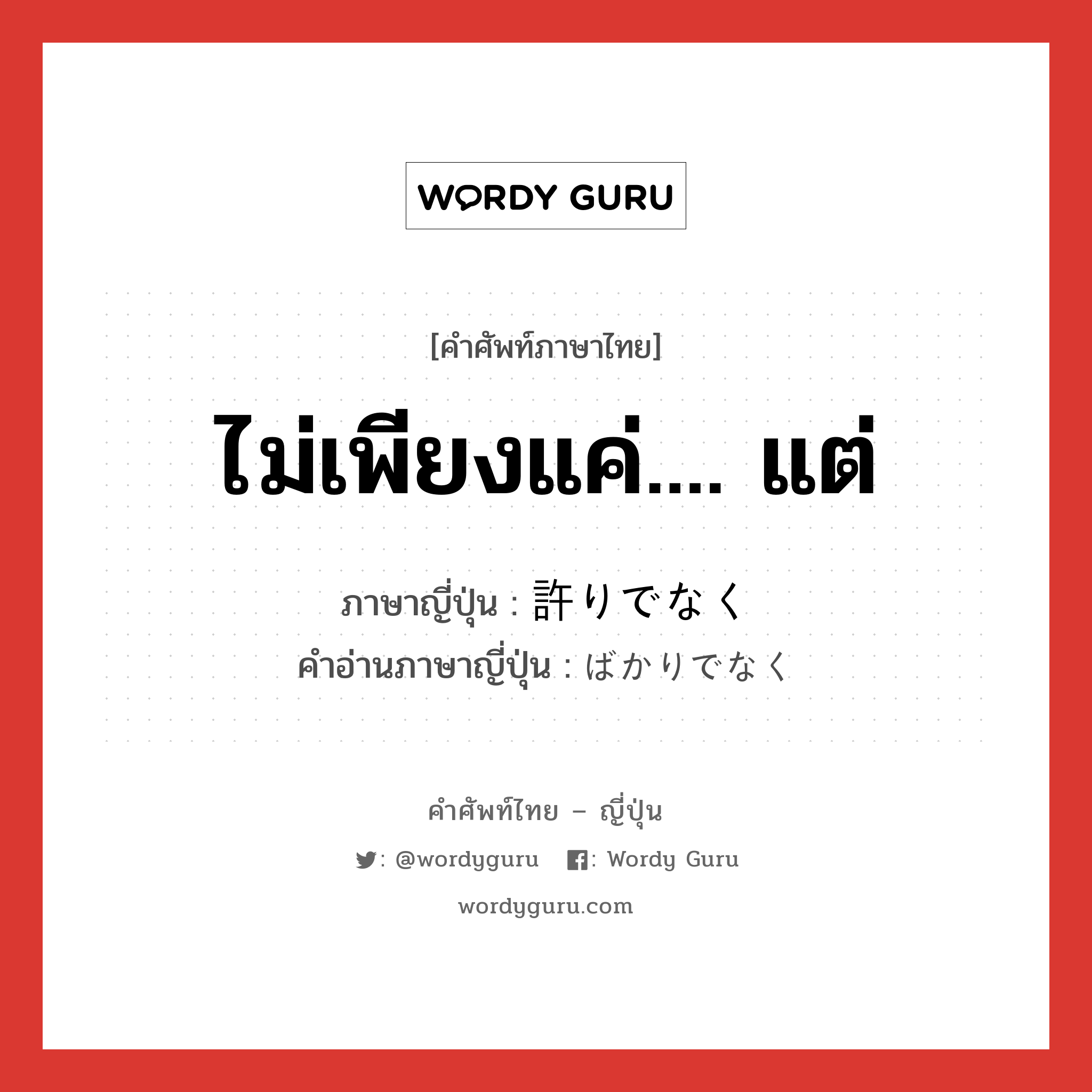 ไม่เพียงแค่.... แต่ ภาษาญี่ปุ่นคืออะไร, คำศัพท์ภาษาไทย - ญี่ปุ่น ไม่เพียงแค่.... แต่ ภาษาญี่ปุ่น 許りでなく คำอ่านภาษาญี่ปุ่น ばかりでなく หมวด exp หมวด exp