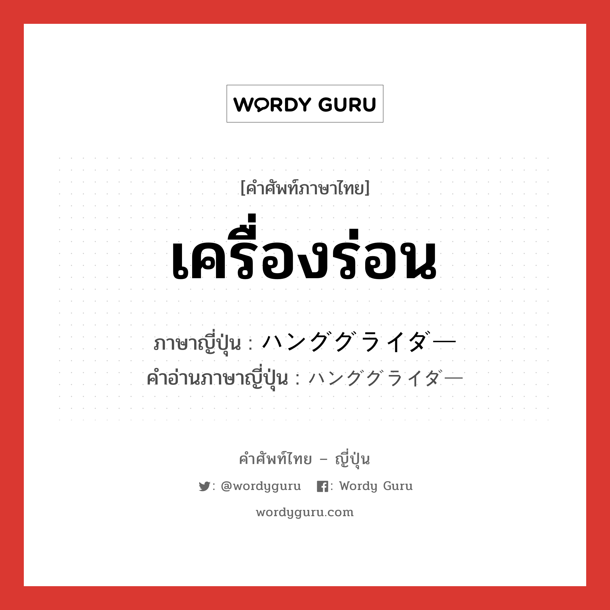 เครื่องร่อน ภาษาญี่ปุ่นคืออะไร, คำศัพท์ภาษาไทย - ญี่ปุ่น เครื่องร่อน ภาษาญี่ปุ่น ハンググライダー คำอ่านภาษาญี่ปุ่น ハンググライダー หมวด n หมวด n