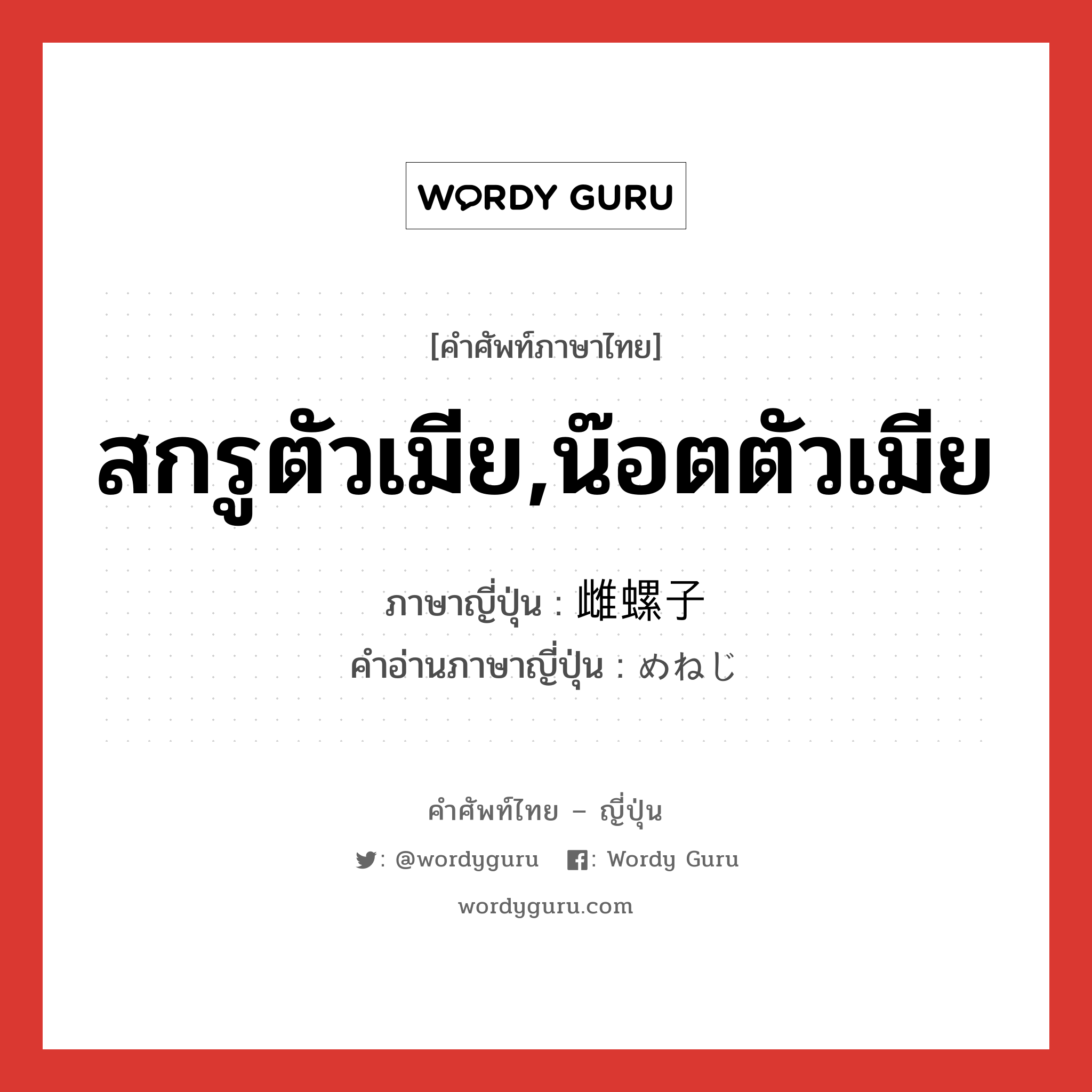 สกรูตัวเมีย,น๊อตตัวเมีย ภาษาญี่ปุ่นคืออะไร, คำศัพท์ภาษาไทย - ญี่ปุ่น สกรูตัวเมีย,น๊อตตัวเมีย ภาษาญี่ปุ่น 雌螺子 คำอ่านภาษาญี่ปุ่น めねじ หมวด n หมวด n