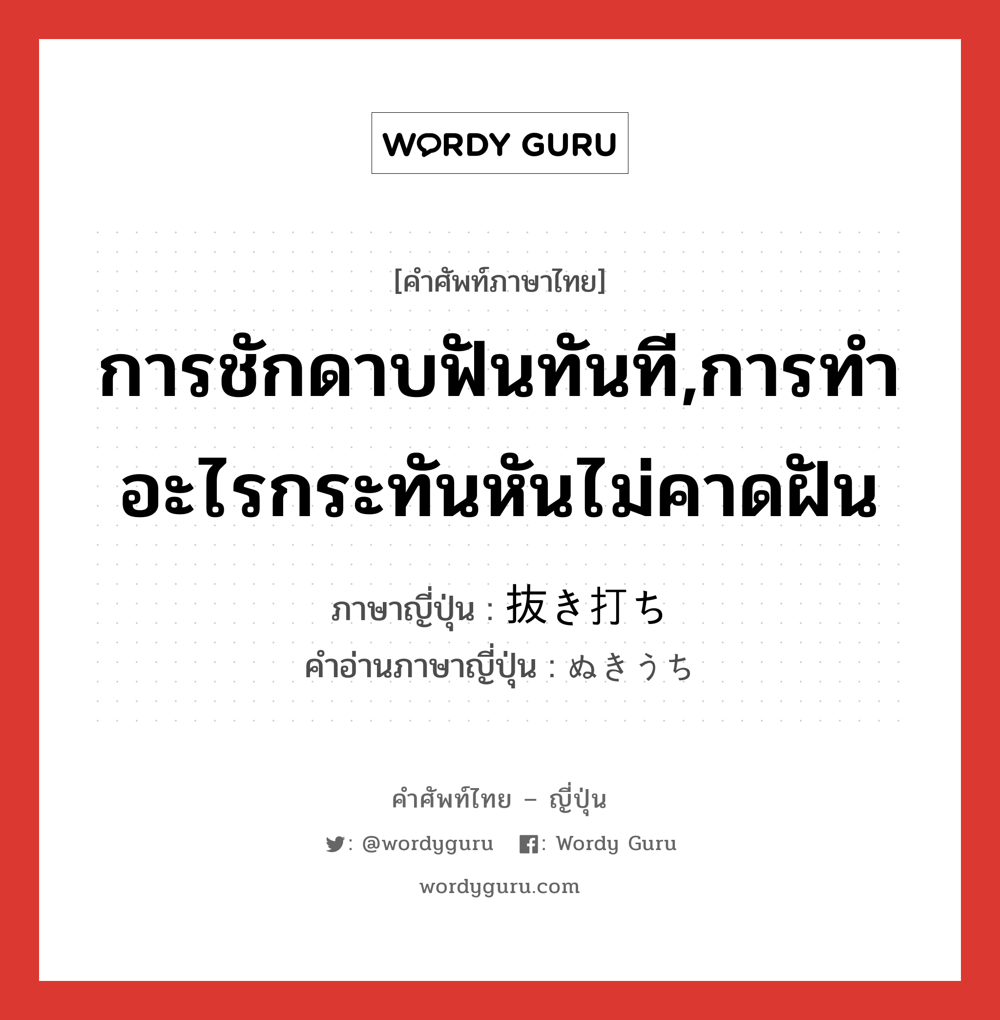 การชักดาบฟันทันที,การทำอะไรกระทันหันไม่คาดฝัน ภาษาญี่ปุ่นคืออะไร, คำศัพท์ภาษาไทย - ญี่ปุ่น การชักดาบฟันทันที,การทำอะไรกระทันหันไม่คาดฝัน ภาษาญี่ปุ่น 抜き打ち คำอ่านภาษาญี่ปุ่น ぬきうち หมวด n หมวด n