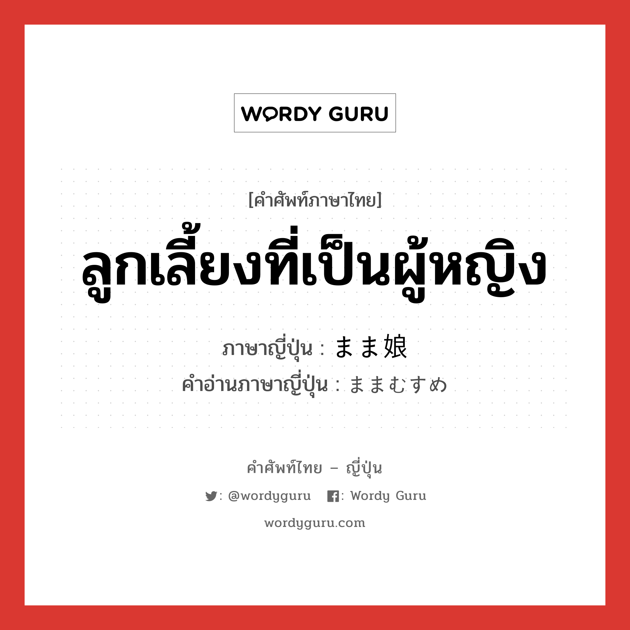 ลูกเลี้ยงที่เป็นผู้หญิง ภาษาญี่ปุ่นคืออะไร, คำศัพท์ภาษาไทย - ญี่ปุ่น ลูกเลี้ยงที่เป็นผู้หญิง ภาษาญี่ปุ่น まま娘 คำอ่านภาษาญี่ปุ่น ままむすめ หมวด n หมวด n