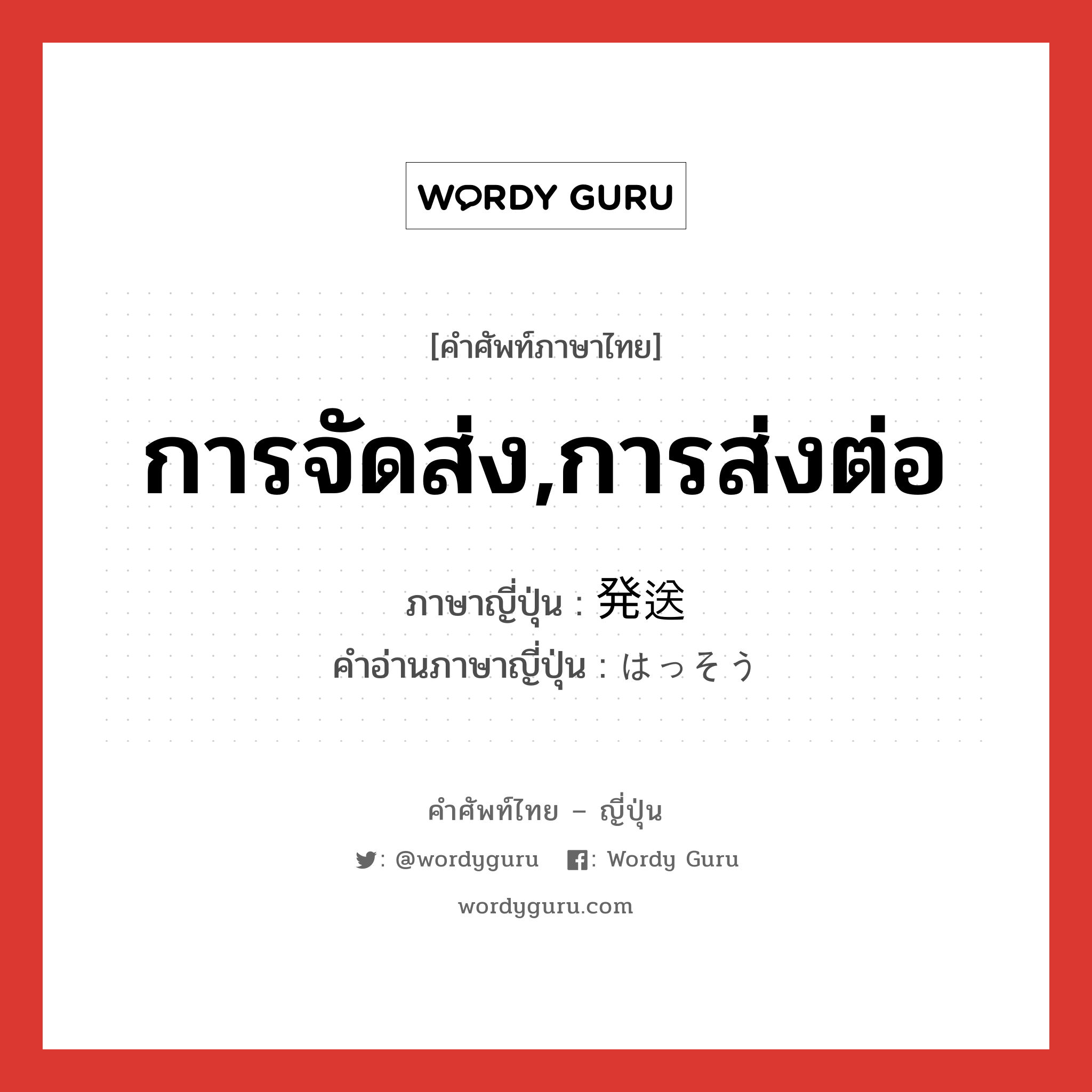 การจัดส่ง,การส่งต่อ ภาษาญี่ปุ่นคืออะไร, คำศัพท์ภาษาไทย - ญี่ปุ่น การจัดส่ง,การส่งต่อ ภาษาญี่ปุ่น 発送 คำอ่านภาษาญี่ปุ่น はっそう หมวด n หมวด n