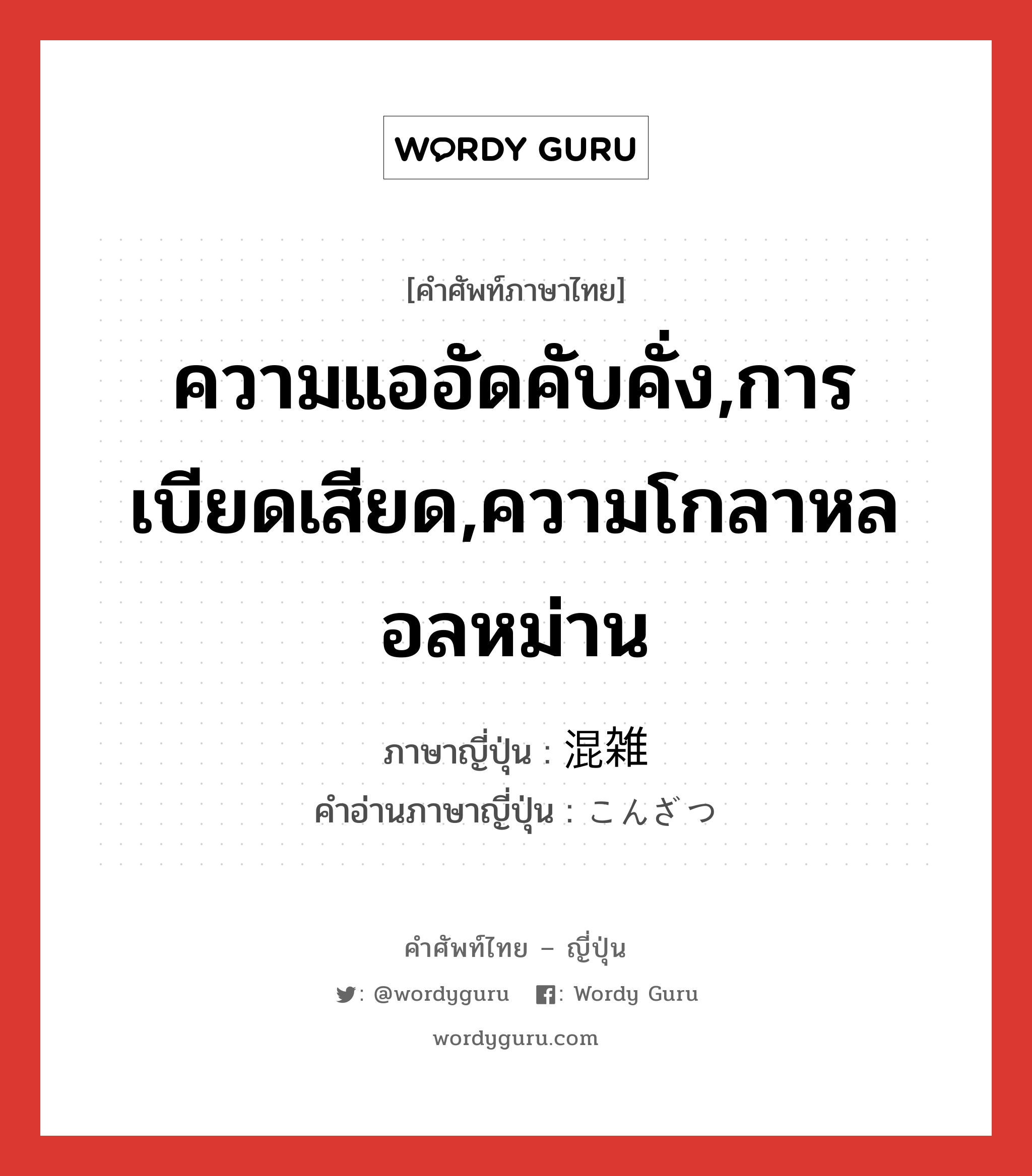 ความแออัดคับคั่ง,การเบียดเสียด,ความโกลาหลอลหม่าน ภาษาญี่ปุ่นคืออะไร, คำศัพท์ภาษาไทย - ญี่ปุ่น ความแออัดคับคั่ง,การเบียดเสียด,ความโกลาหลอลหม่าน ภาษาญี่ปุ่น 混雑 คำอ่านภาษาญี่ปุ่น こんざつ หมวด n หมวด n