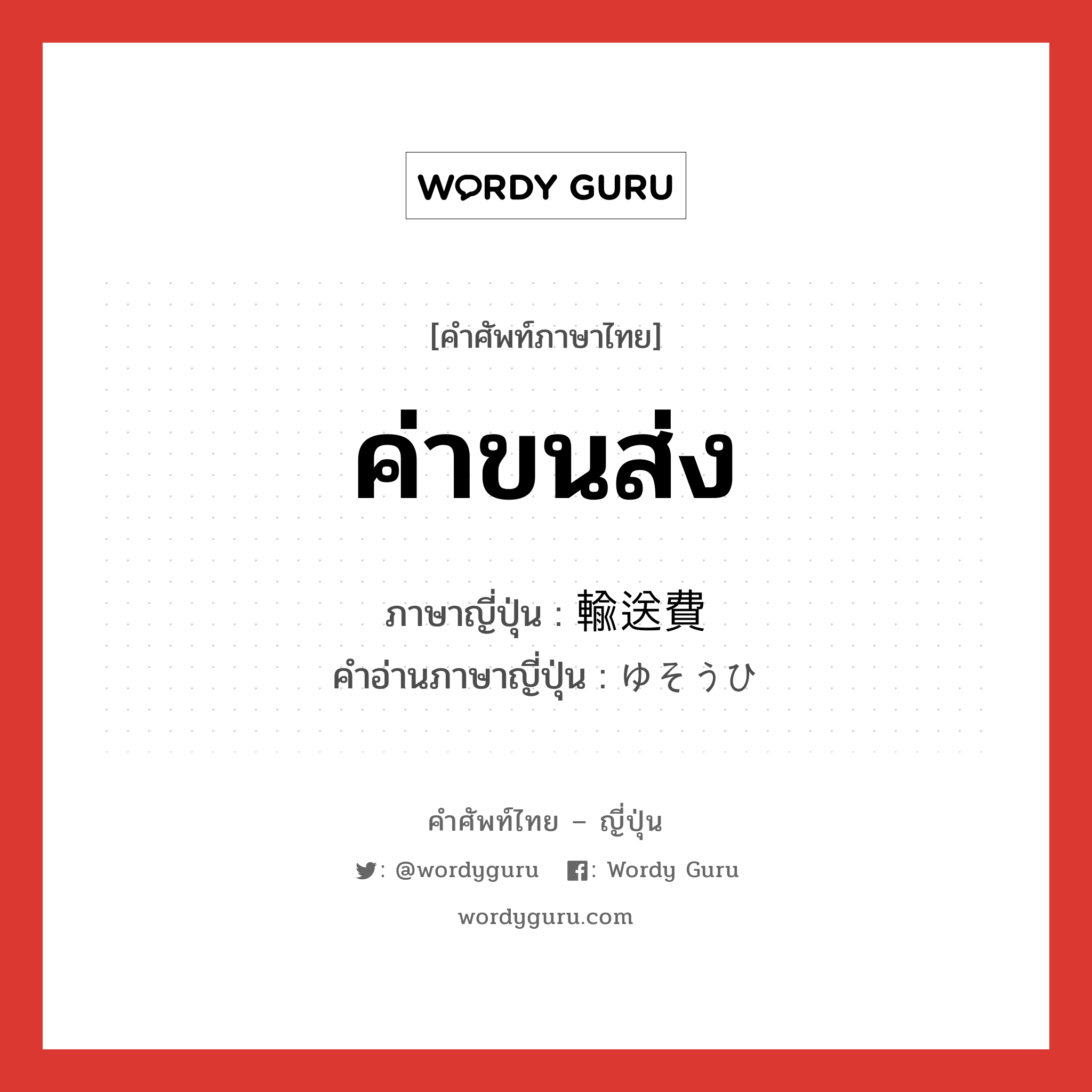 ค่าขนส่ง ภาษาญี่ปุ่นคืออะไร, คำศัพท์ภาษาไทย - ญี่ปุ่น ค่าขนส่ง ภาษาญี่ปุ่น 輸送費 คำอ่านภาษาญี่ปุ่น ゆそうひ หมวด n หมวด n