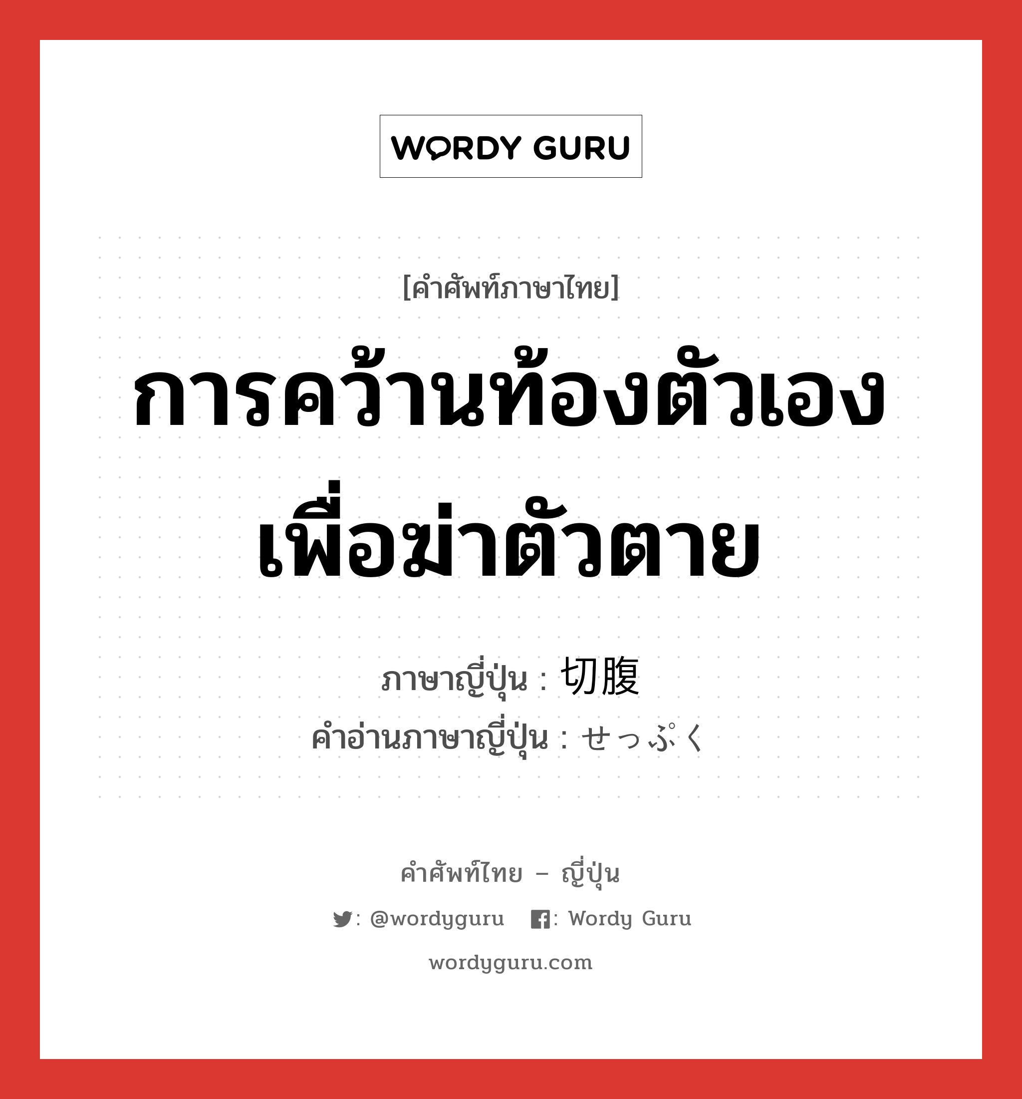 การคว้านท้องตัวเองเพื่อฆ่าตัวตาย ภาษาญี่ปุ่นคืออะไร, คำศัพท์ภาษาไทย - ญี่ปุ่น การคว้านท้องตัวเองเพื่อฆ่าตัวตาย ภาษาญี่ปุ่น 切腹 คำอ่านภาษาญี่ปุ่น せっぷく หมวด n หมวด n