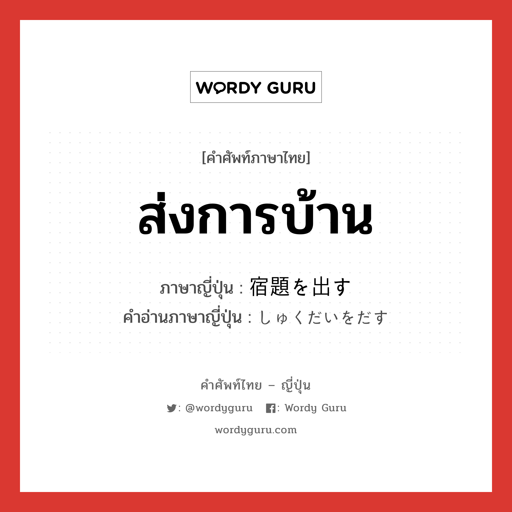 ส่งการบ้าน ภาษาญี่ปุ่นคืออะไร, คำศัพท์ภาษาไทย - ญี่ปุ่น ส่งการบ้าน ภาษาญี่ปุ่น 宿題を出す คำอ่านภาษาญี่ปุ่น しゅくだいをだす หมวด v หมวด v