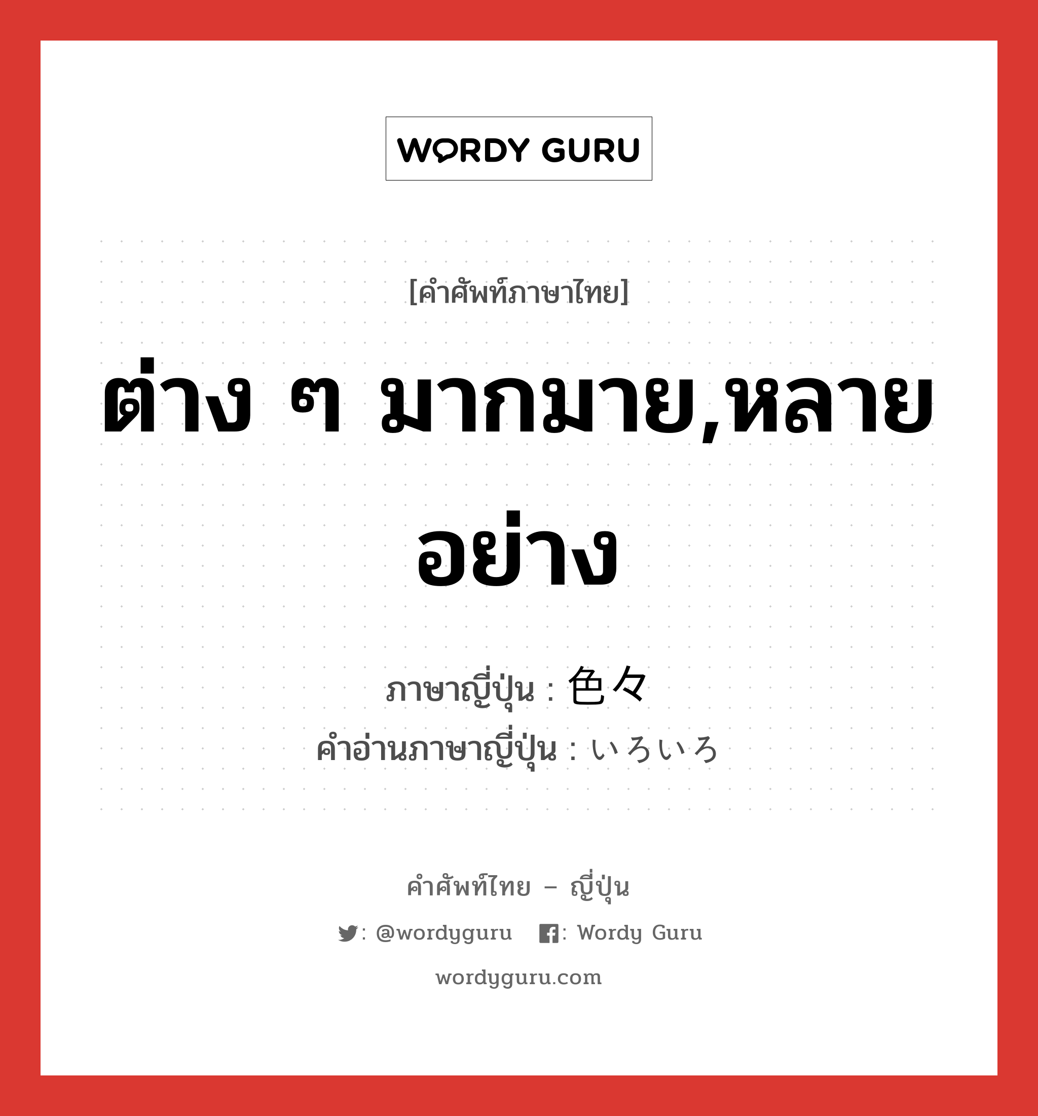 ต่าง ๆ มากมาย,หลายอย่าง ภาษาญี่ปุ่นคืออะไร, คำศัพท์ภาษาไทย - ญี่ปุ่น ต่าง ๆ มากมาย,หลายอย่าง ภาษาญี่ปุ่น 色々 คำอ่านภาษาญี่ปุ่น いろいろ หมวด n หมวด n