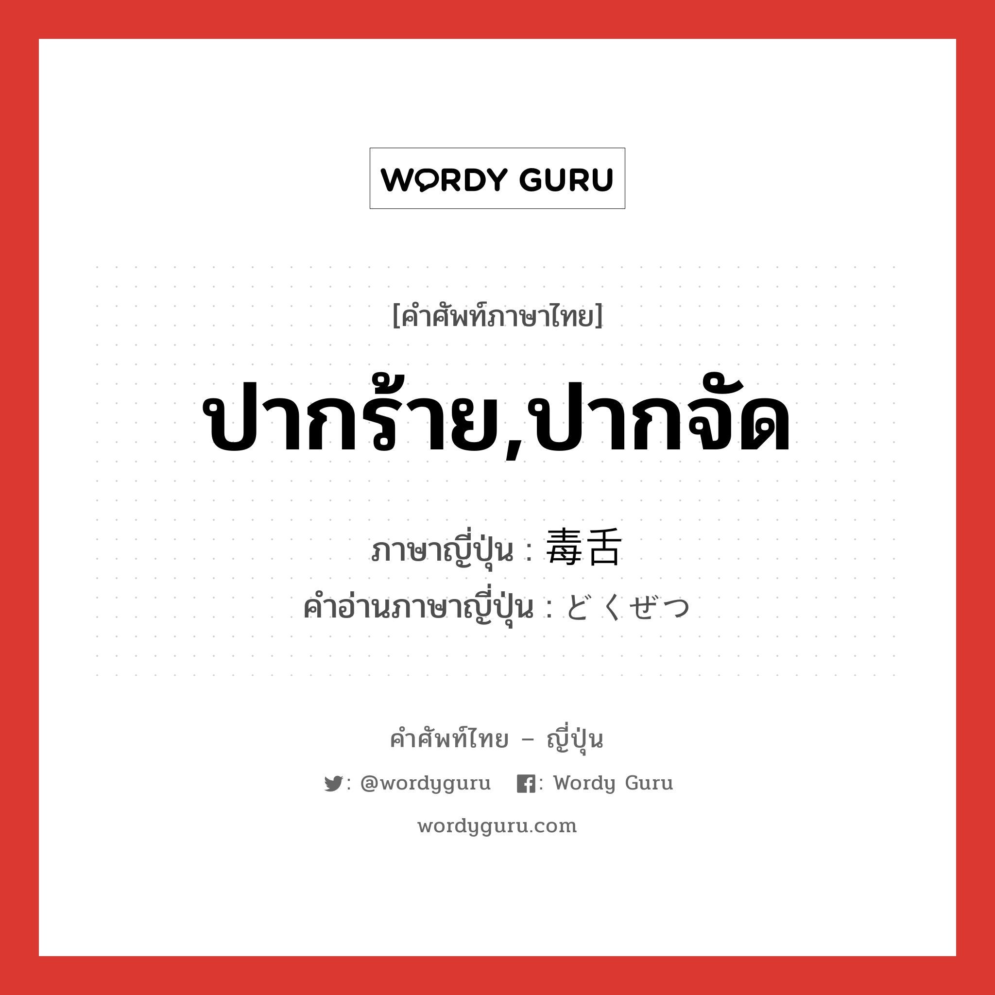 ปากร้าย,ปากจัด ภาษาญี่ปุ่นคืออะไร, คำศัพท์ภาษาไทย - ญี่ปุ่น ปากร้าย,ปากจัด ภาษาญี่ปุ่น 毒舌 คำอ่านภาษาญี่ปุ่น どくぜつ หมวด n หมวด n