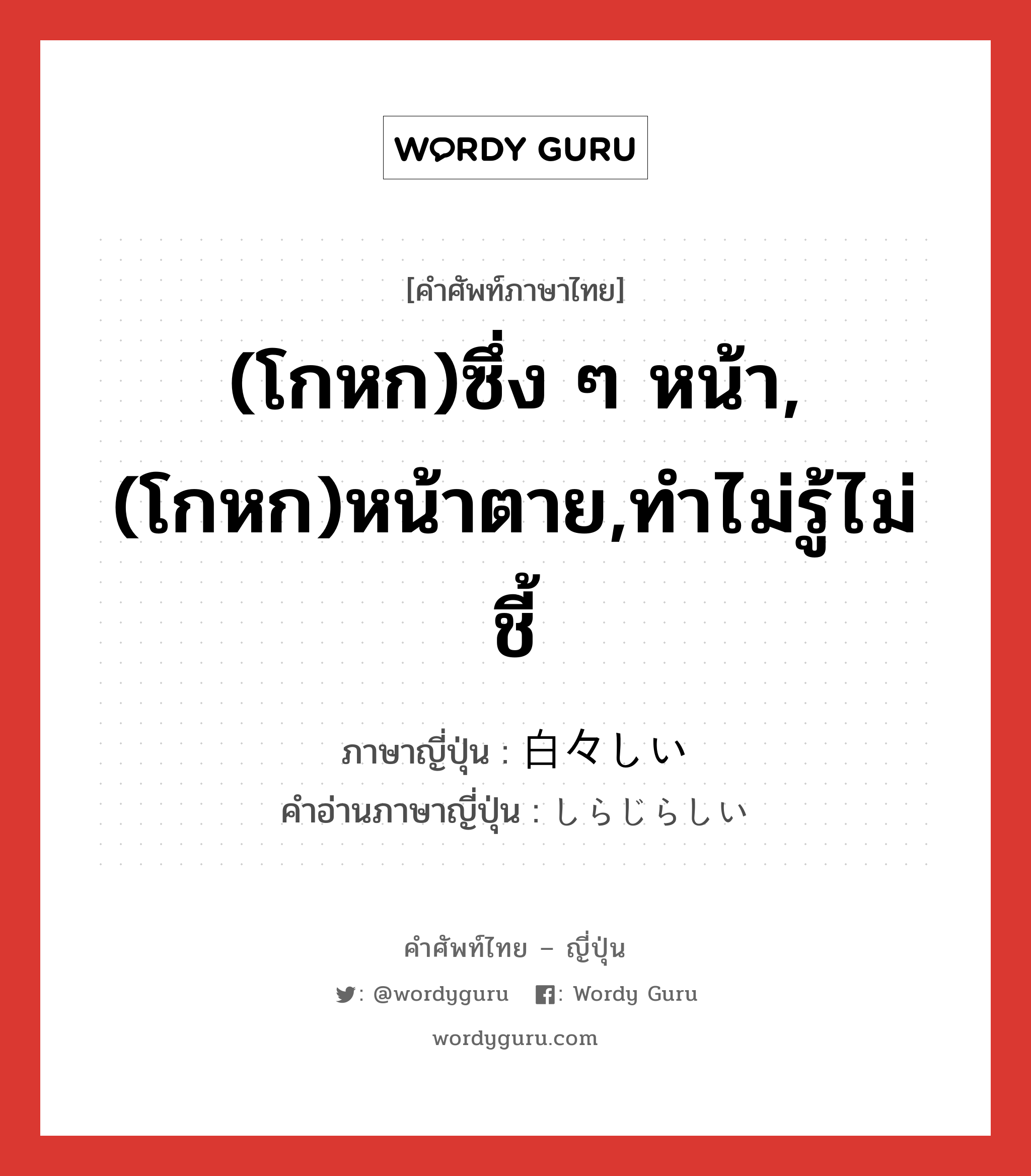 (โกหก)ซึ่ง ๆ หน้า,(โกหก)หน้าตาย,ทำไม่รู้ไม่ชี้ ภาษาญี่ปุ่นคืออะไร, คำศัพท์ภาษาไทย - ญี่ปุ่น (โกหก)ซึ่ง ๆ หน้า,(โกหก)หน้าตาย,ทำไม่รู้ไม่ชี้ ภาษาญี่ปุ่น 白々しい คำอ่านภาษาญี่ปุ่น しらじらしい หมวด adj-i หมวด adj-i