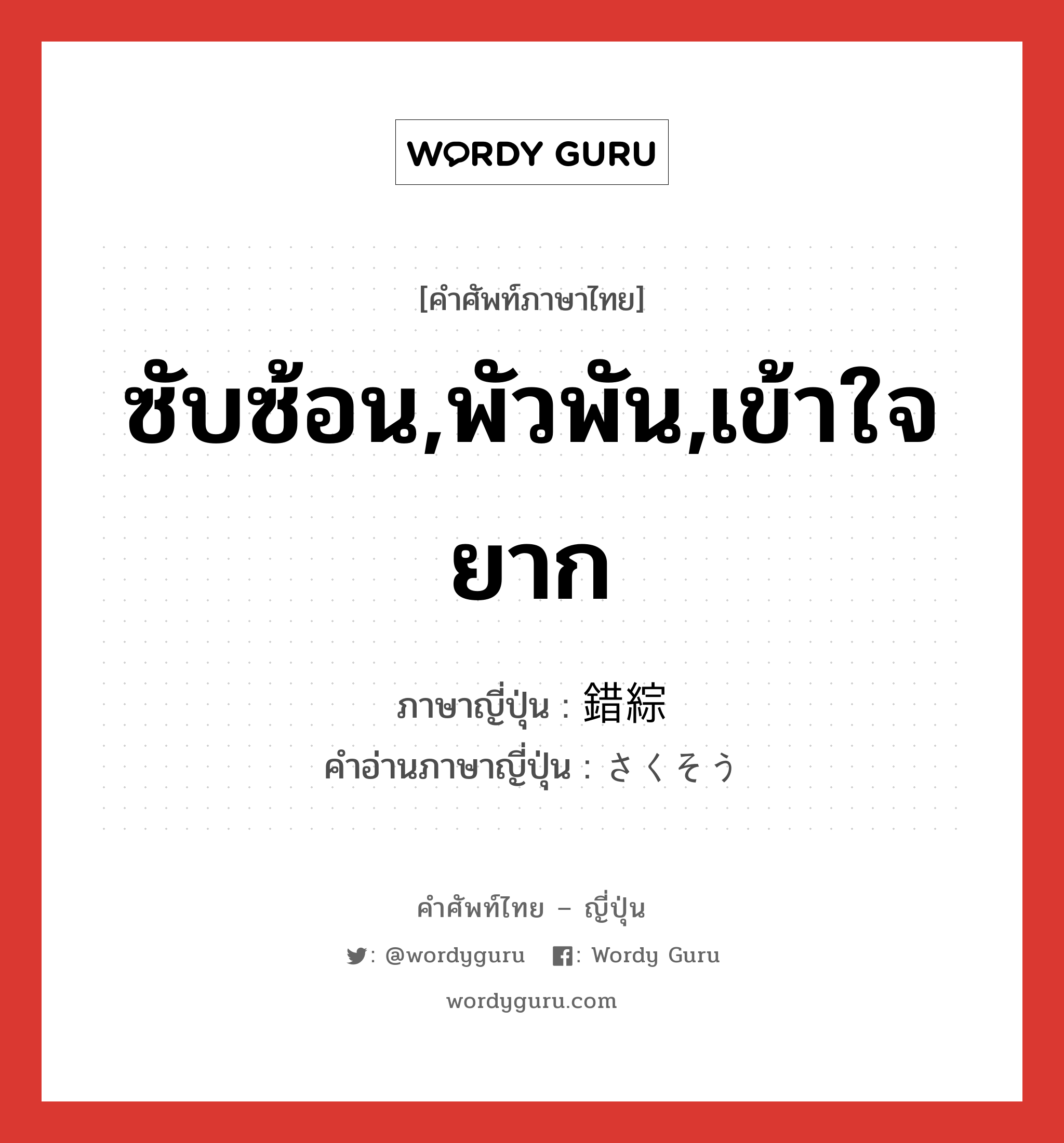 ซับซ้อน,พัวพัน,เข้าใจยาก ภาษาญี่ปุ่นคืออะไร, คำศัพท์ภาษาไทย - ญี่ปุ่น ซับซ้อน,พัวพัน,เข้าใจยาก ภาษาญี่ปุ่น 錯綜 คำอ่านภาษาญี่ปุ่น さくそう หมวด n หมวด n