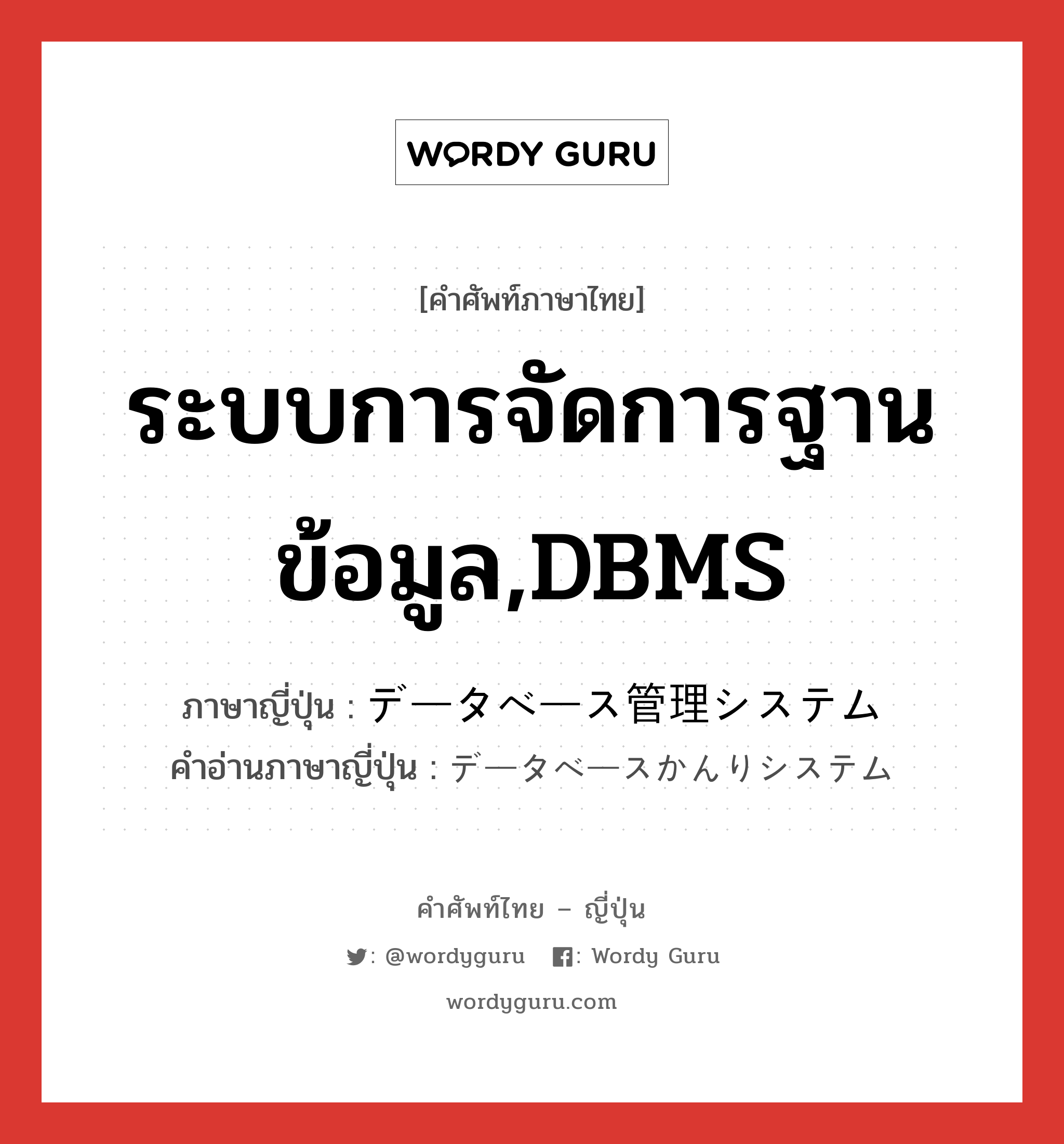 ระบบการจัดการฐานข้อมูล,DBMS ภาษาญี่ปุ่นคืออะไร, คำศัพท์ภาษาไทย - ญี่ปุ่น ระบบการจัดการฐานข้อมูล,DBMS ภาษาญี่ปุ่น データベース管理システム คำอ่านภาษาญี่ปุ่น データベースかんりシステム หมวด n หมวด n