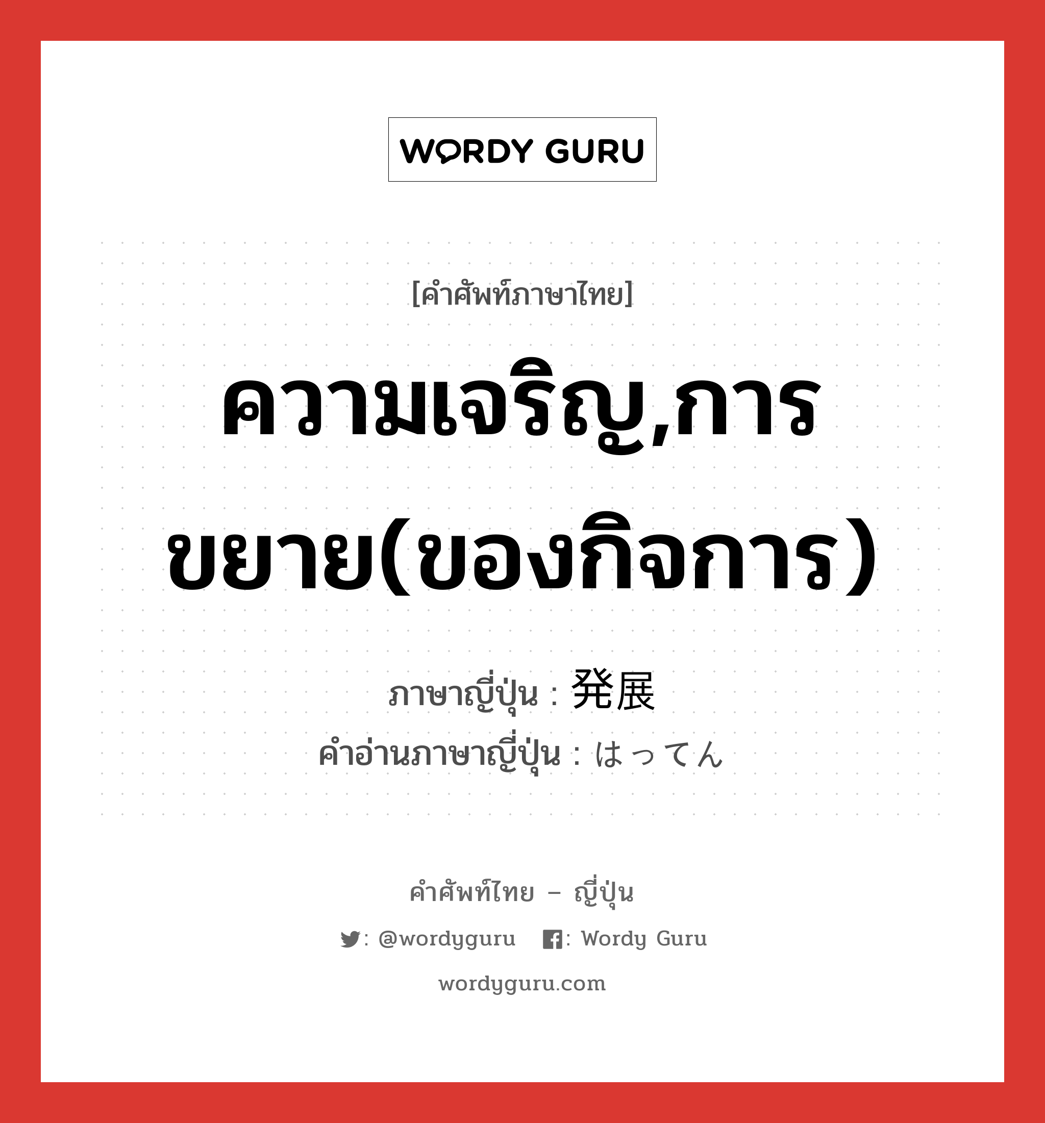 ความเจริญ,การขยาย(ของกิจการ) ภาษาญี่ปุ่นคืออะไร, คำศัพท์ภาษาไทย - ญี่ปุ่น ความเจริญ,การขยาย(ของกิจการ) ภาษาญี่ปุ่น 発展 คำอ่านภาษาญี่ปุ่น はってん หมวด n หมวด n