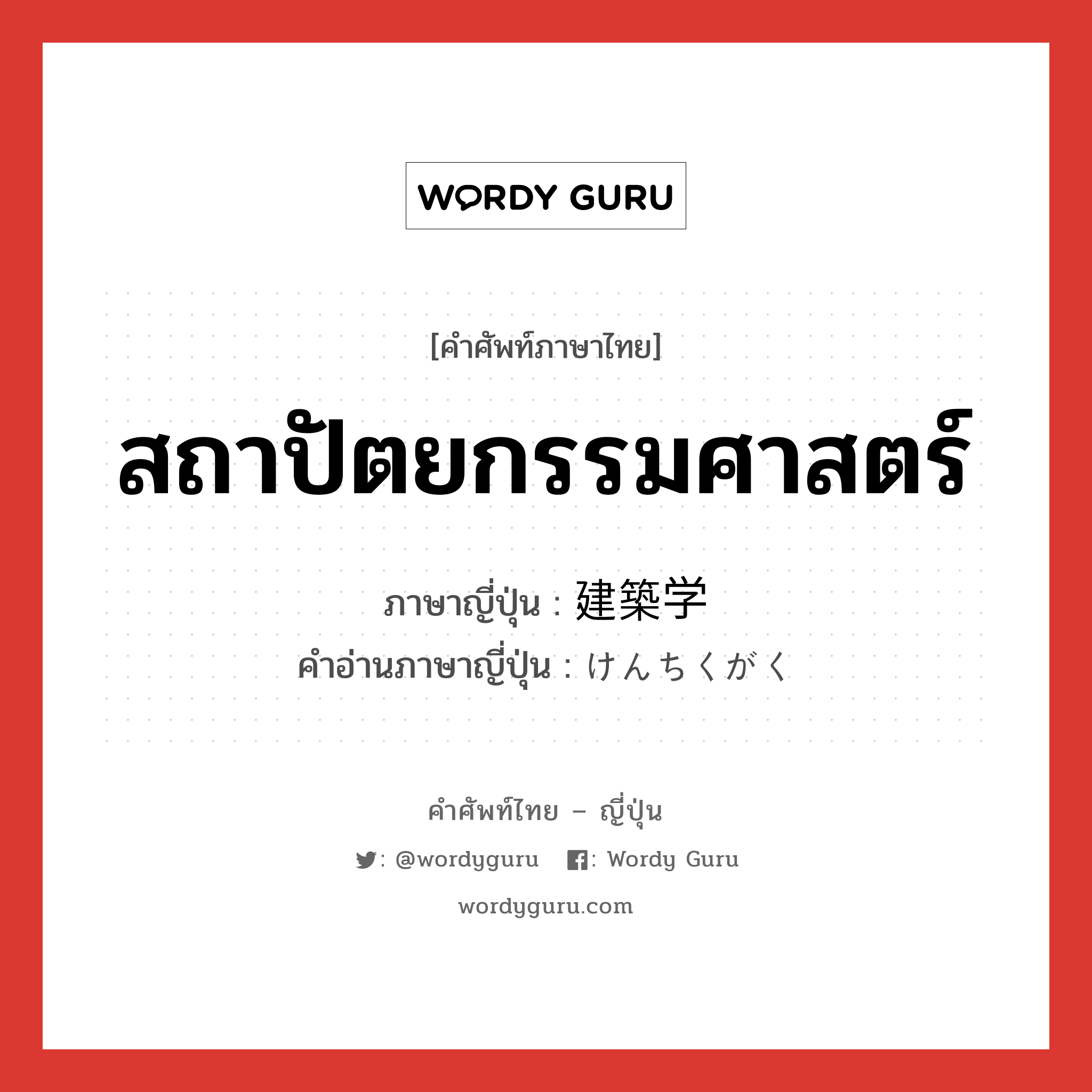 สถาปัตยกรรมศาสตร์ ภาษาญี่ปุ่นคืออะไร, คำศัพท์ภาษาไทย - ญี่ปุ่น สถาปัตยกรรมศาสตร์ ภาษาญี่ปุ่น 建築学 คำอ่านภาษาญี่ปุ่น けんちくがく หมวด n หมวด n