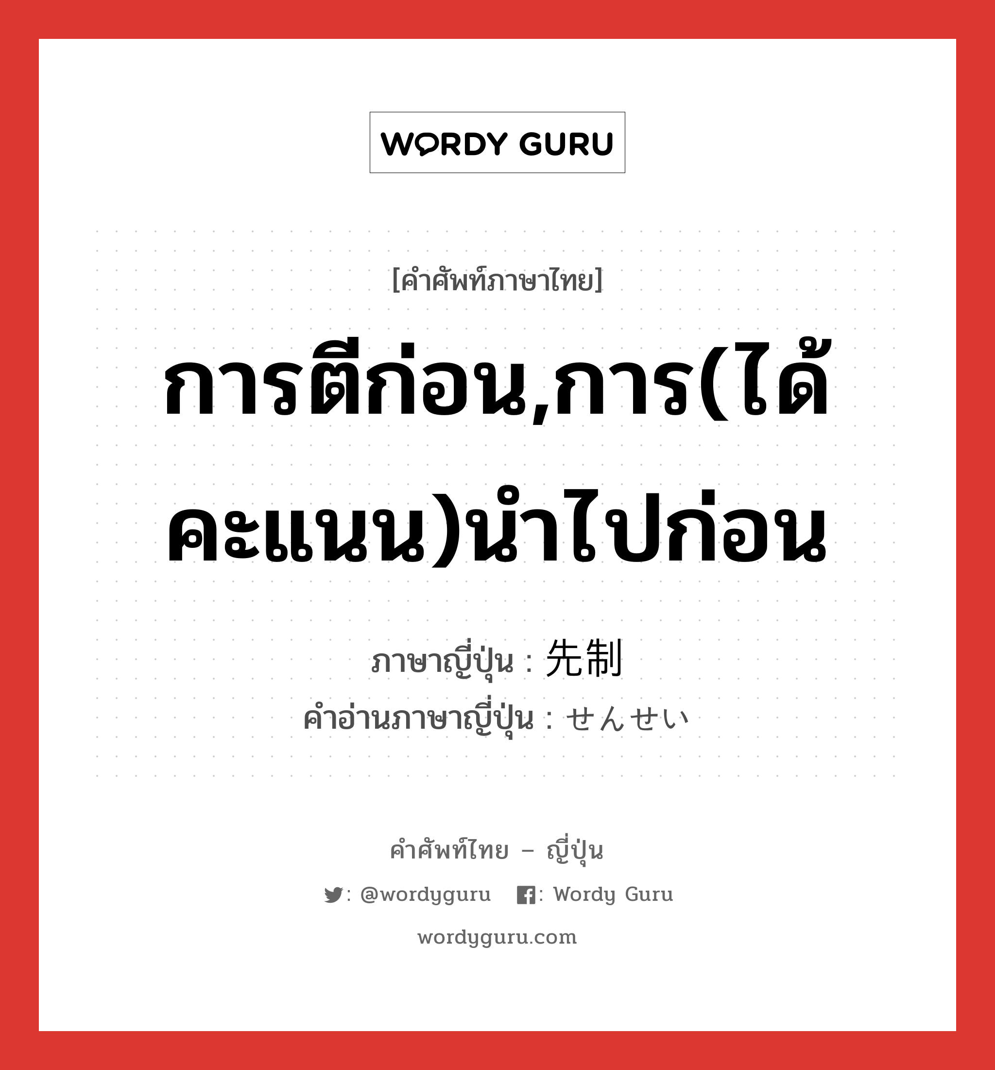 การตีก่อน,การ(ได้คะแนน)นำไปก่อน ภาษาญี่ปุ่นคืออะไร, คำศัพท์ภาษาไทย - ญี่ปุ่น การตีก่อน,การ(ได้คะแนน)นำไปก่อน ภาษาญี่ปุ่น 先制 คำอ่านภาษาญี่ปุ่น せんせい หมวด n หมวด n