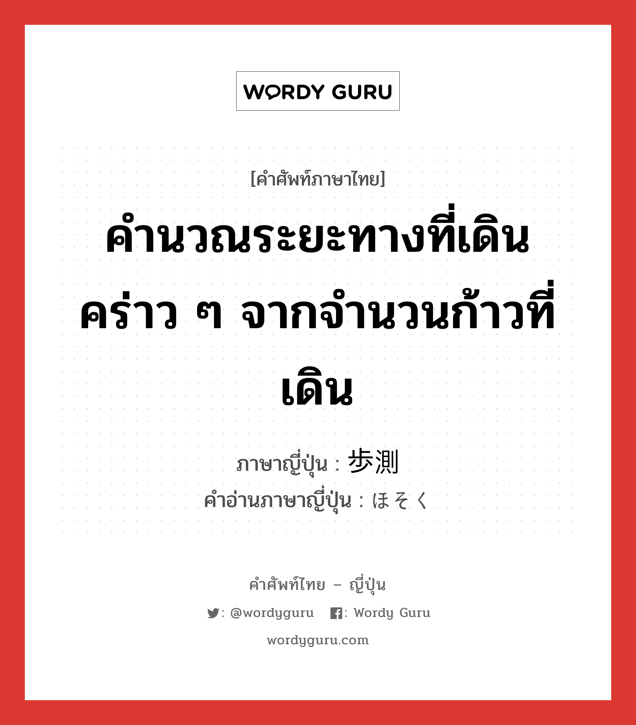 คำนวณระยะทางที่เดินคร่าว ๆ จากจำนวนก้าวที่เดิน ภาษาญี่ปุ่นคืออะไร, คำศัพท์ภาษาไทย - ญี่ปุ่น คำนวณระยะทางที่เดินคร่าว ๆ จากจำนวนก้าวที่เดิน ภาษาญี่ปุ่น 歩測 คำอ่านภาษาญี่ปุ่น ほそく หมวด n หมวด n