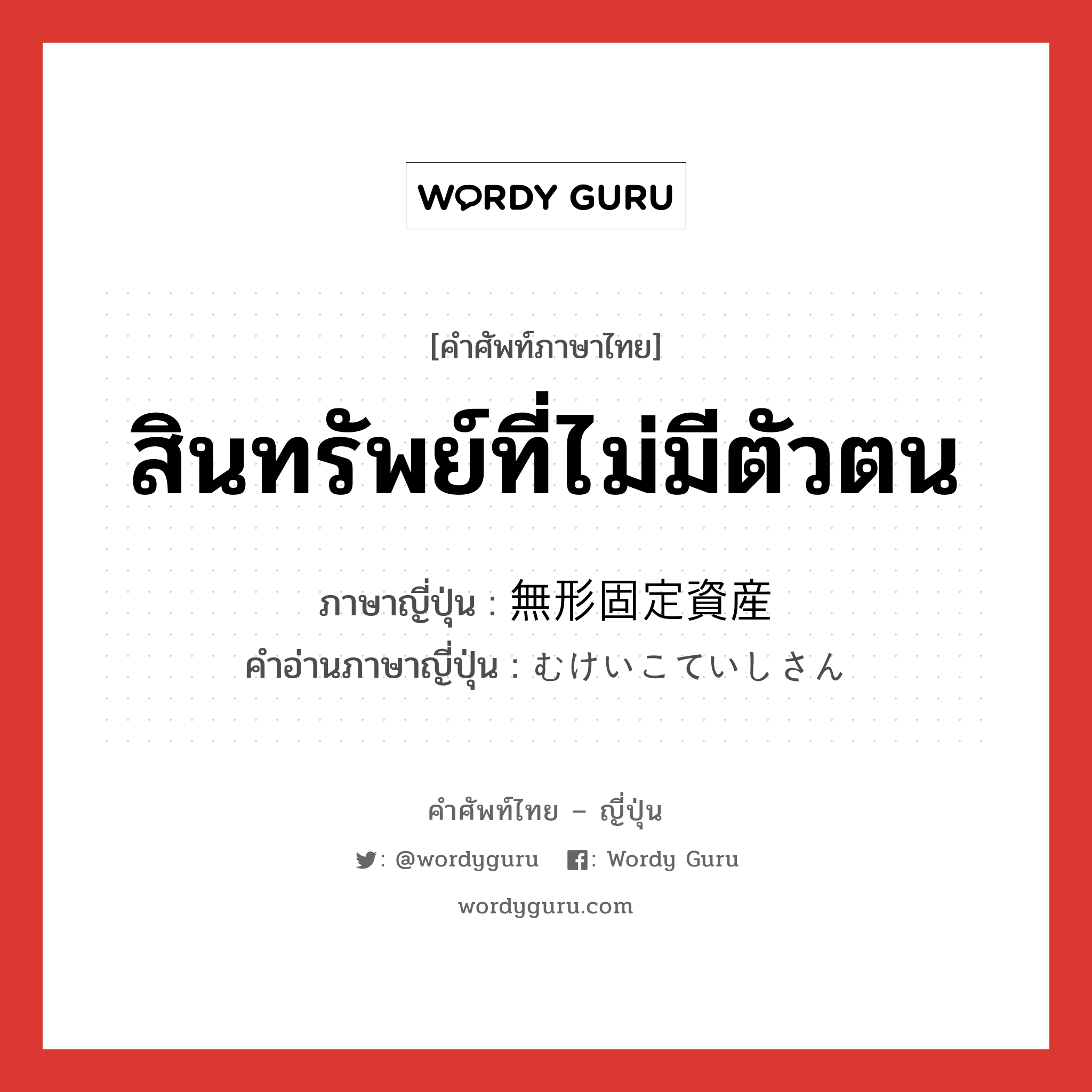 สินทรัพย์ที่ไม่มีตัวตน ภาษาญี่ปุ่นคืออะไร, คำศัพท์ภาษาไทย - ญี่ปุ่น สินทรัพย์ที่ไม่มีตัวตน ภาษาญี่ปุ่น 無形固定資産 คำอ่านภาษาญี่ปุ่น むけいこていしさん หมวด n หมวด n