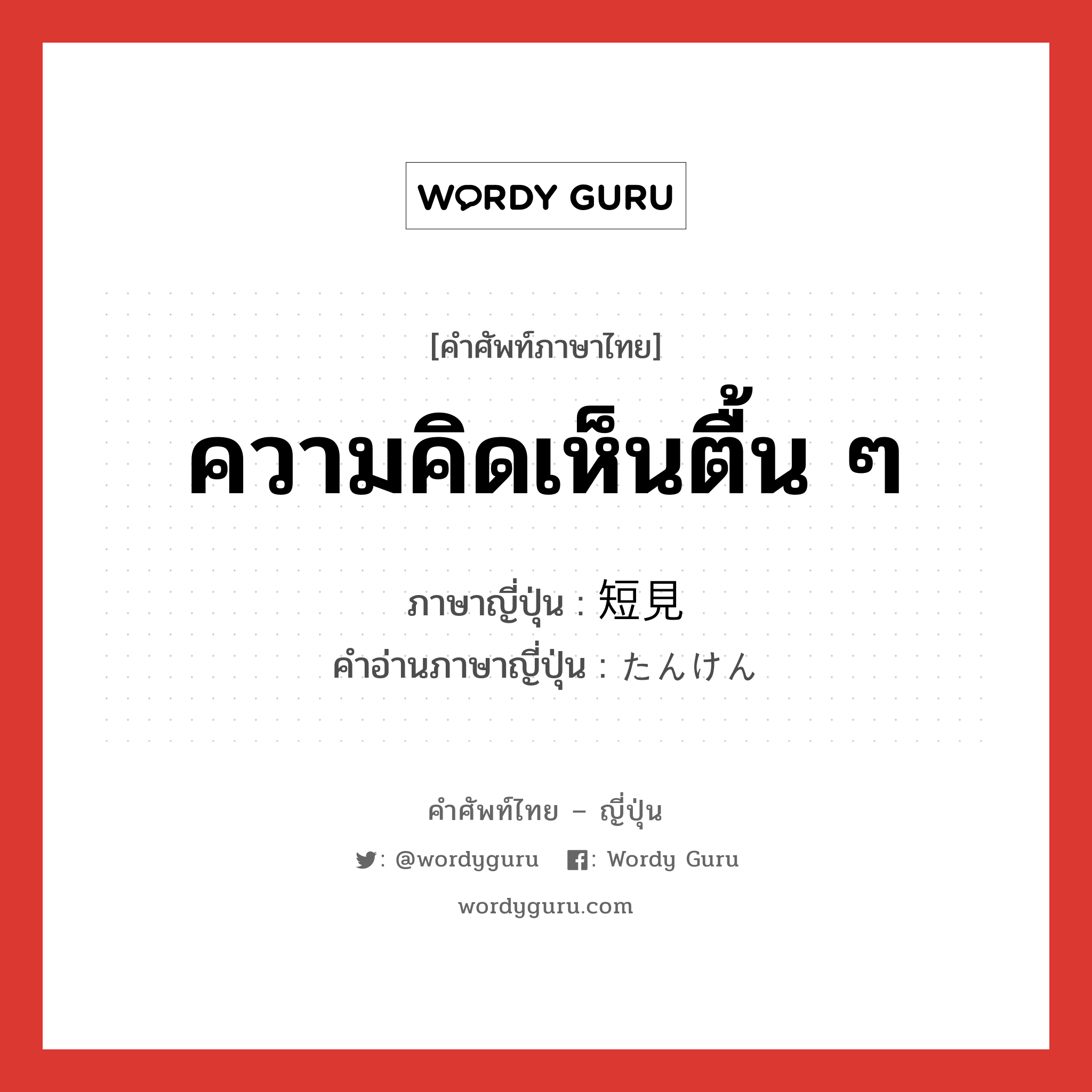 ความคิดเห็นตื้น ๆ ภาษาญี่ปุ่นคืออะไร, คำศัพท์ภาษาไทย - ญี่ปุ่น ความคิดเห็นตื้น ๆ ภาษาญี่ปุ่น 短見 คำอ่านภาษาญี่ปุ่น たんけん หมวด n หมวด n