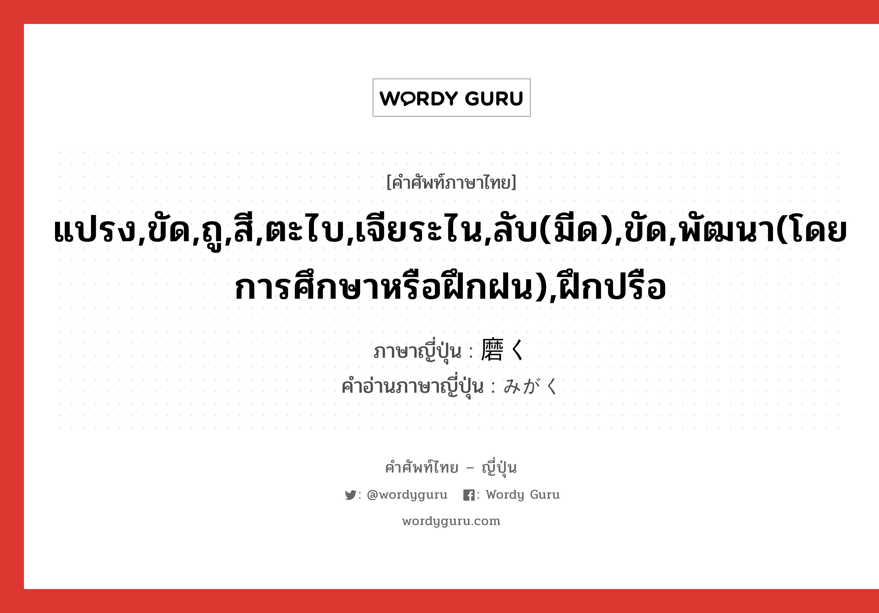 แปรง,ขัด,ถู,สี,ตะไบ,เจียระไน,ลับ(มีด),ขัด,พัฒนา(โดยการศึกษาหรือฝึกฝน),ฝึกปรือ ภาษาญี่ปุ่นคืออะไร, คำศัพท์ภาษาไทย - ญี่ปุ่น แปรง,ขัด,ถู,สี,ตะไบ,เจียระไน,ลับ(มีด),ขัด,พัฒนา(โดยการศึกษาหรือฝึกฝน),ฝึกปรือ ภาษาญี่ปุ่น 磨く คำอ่านภาษาญี่ปุ่น みがく หมวด v5k หมวด v5k