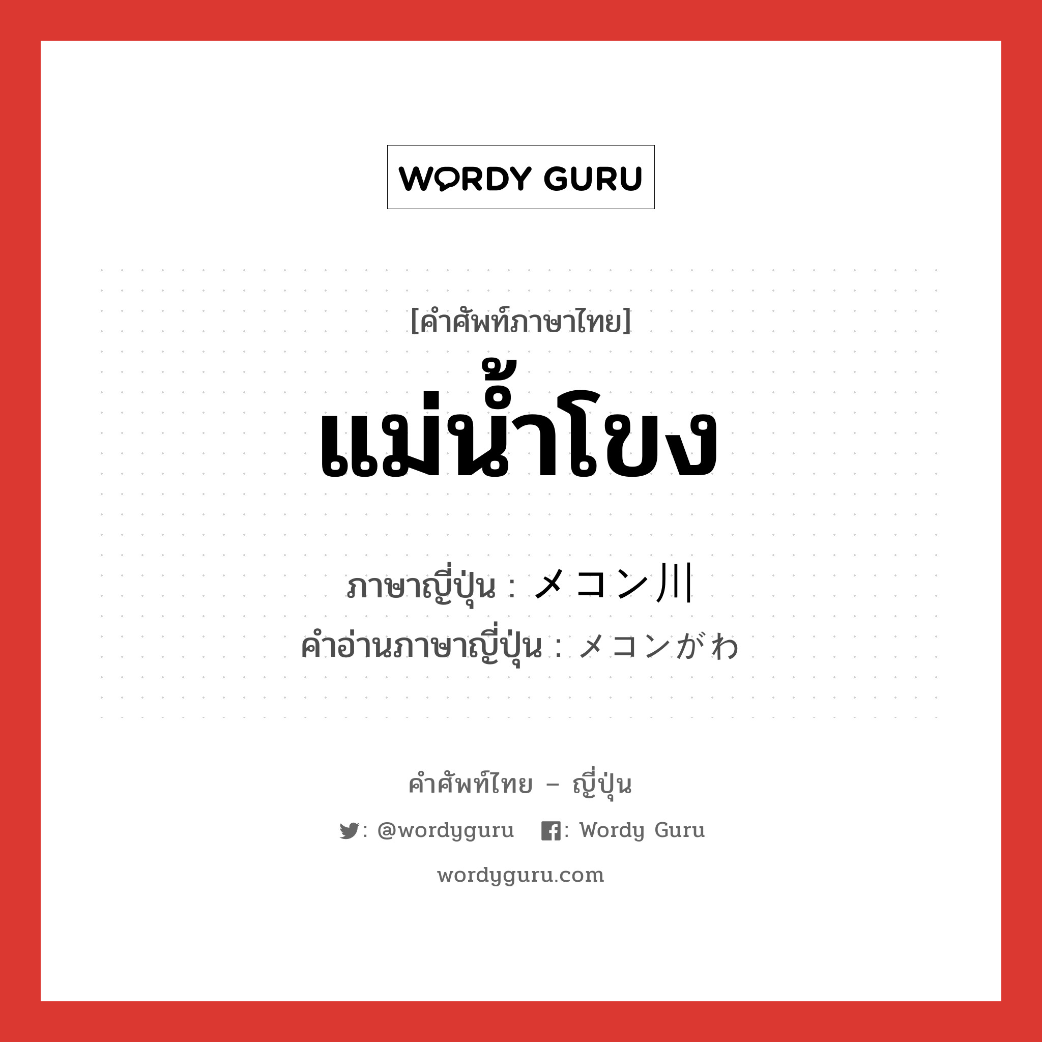 แม่น้ำโขง ภาษาญี่ปุ่นคืออะไร, คำศัพท์ภาษาไทย - ญี่ปุ่น แม่น้ำโขง ภาษาญี่ปุ่น メコン川 คำอ่านภาษาญี่ปุ่น メコンがわ หมวด n หมวด n