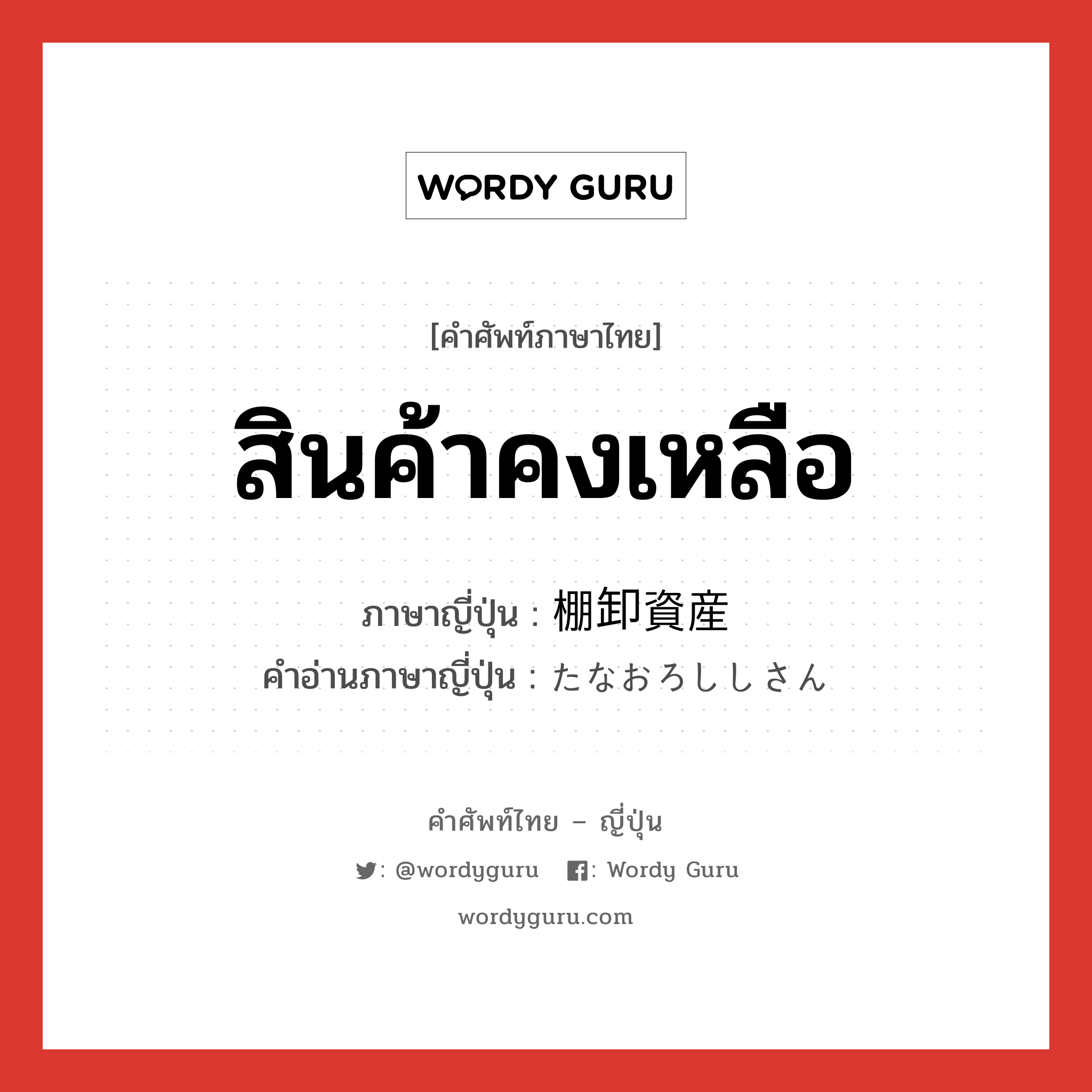 สินค้าคงเหลือ ภาษาญี่ปุ่นคืออะไร, คำศัพท์ภาษาไทย - ญี่ปุ่น สินค้าคงเหลือ ภาษาญี่ปุ่น 棚卸資産 คำอ่านภาษาญี่ปุ่น たなおろししさん หมวด n หมวด n