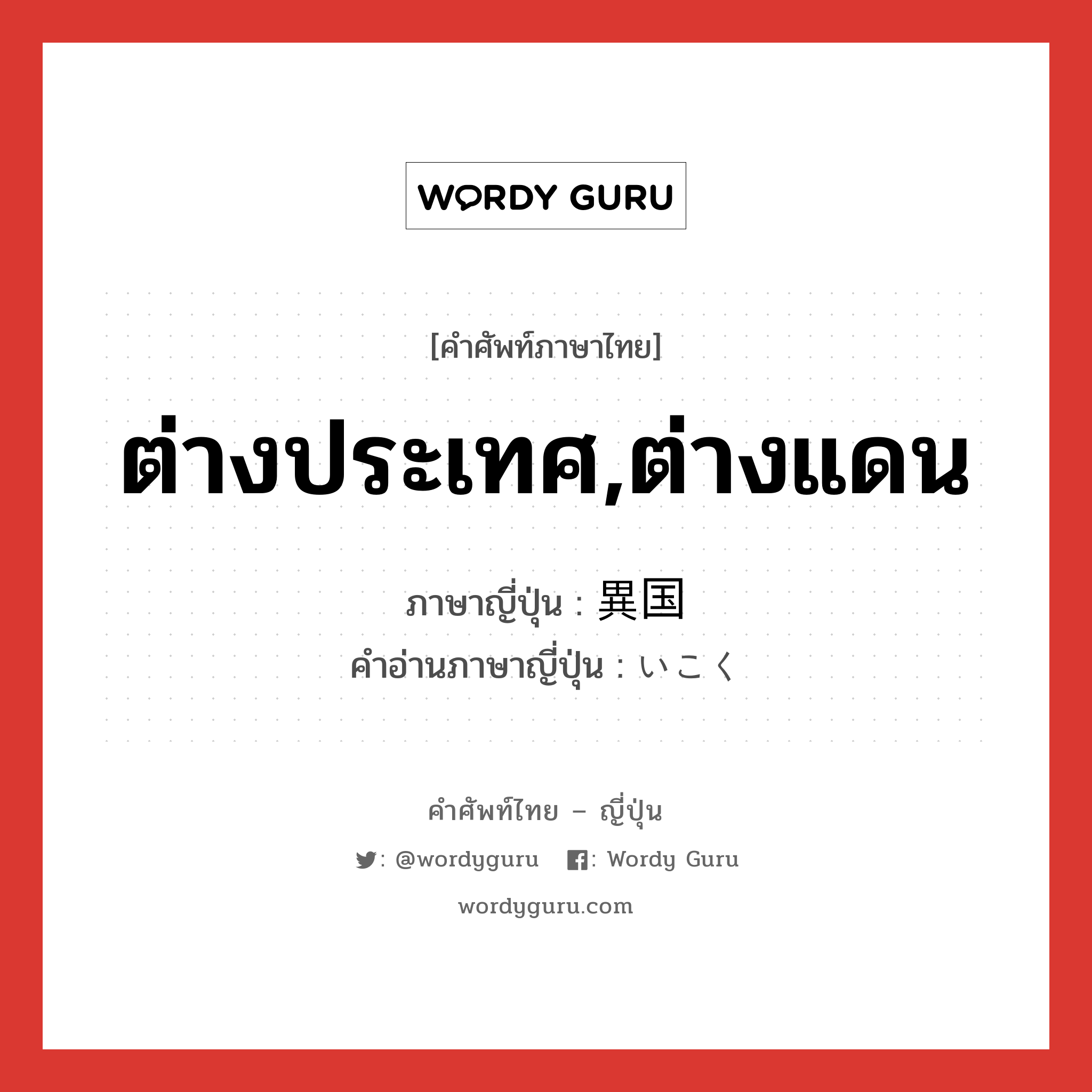 ต่างประเทศ,ต่างแดน ภาษาญี่ปุ่นคืออะไร, คำศัพท์ภาษาไทย - ญี่ปุ่น ต่างประเทศ,ต่างแดน ภาษาญี่ปุ่น 異国 คำอ่านภาษาญี่ปุ่น いこく หมวด n หมวด n