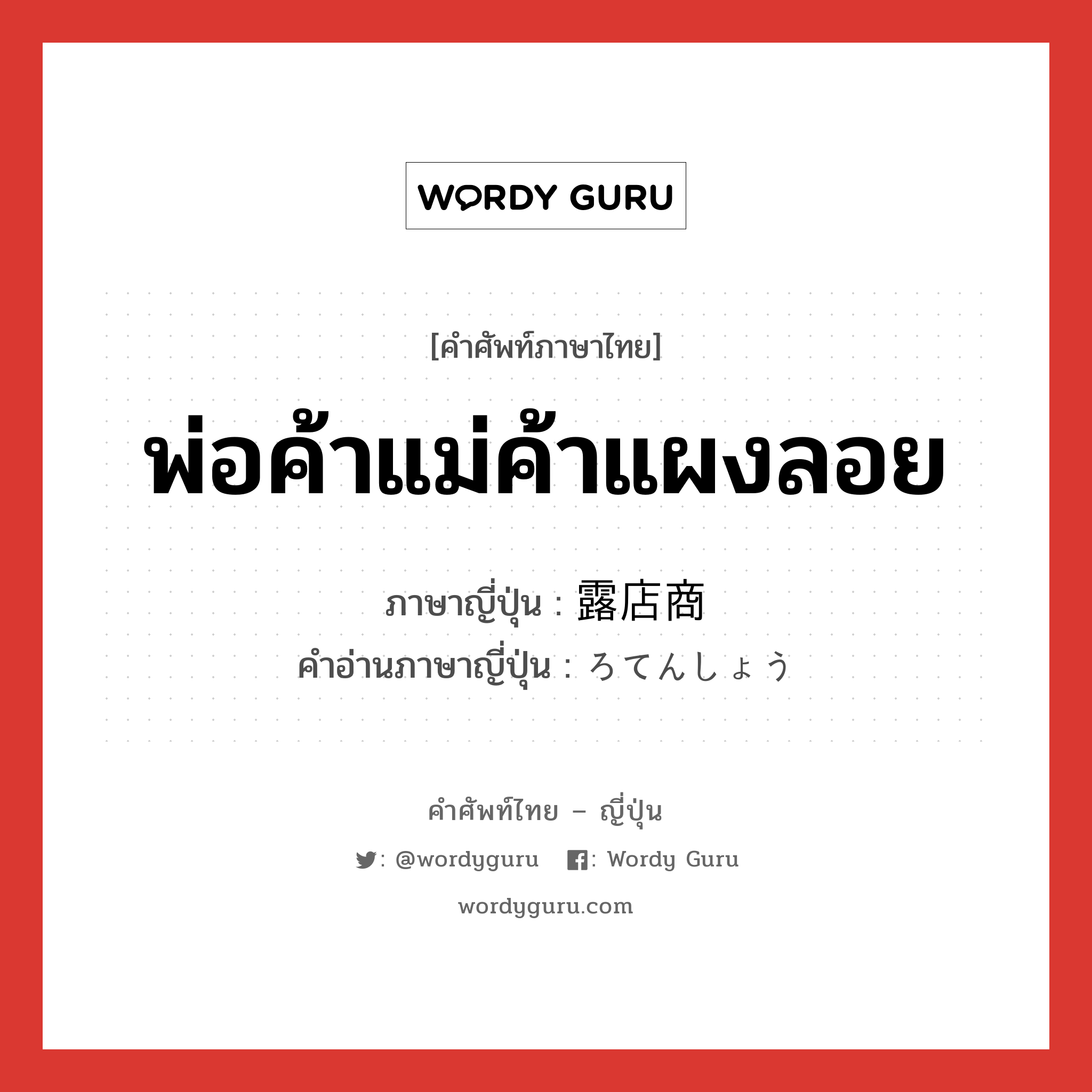 พ่อค้าแม่ค้าแผงลอย ภาษาญี่ปุ่นคืออะไร, คำศัพท์ภาษาไทย - ญี่ปุ่น พ่อค้าแม่ค้าแผงลอย ภาษาญี่ปุ่น 露店商 คำอ่านภาษาญี่ปุ่น ろてんしょう หมวด n หมวด n