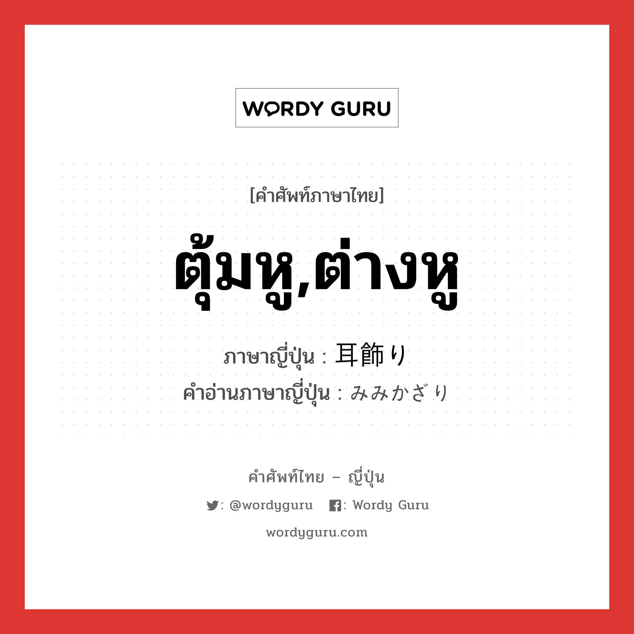 ตุ้มหู,ต่างหู ภาษาญี่ปุ่นคืออะไร, คำศัพท์ภาษาไทย - ญี่ปุ่น ตุ้มหู,ต่างหู ภาษาญี่ปุ่น 耳飾り คำอ่านภาษาญี่ปุ่น みみかざり หมวด n หมวด n