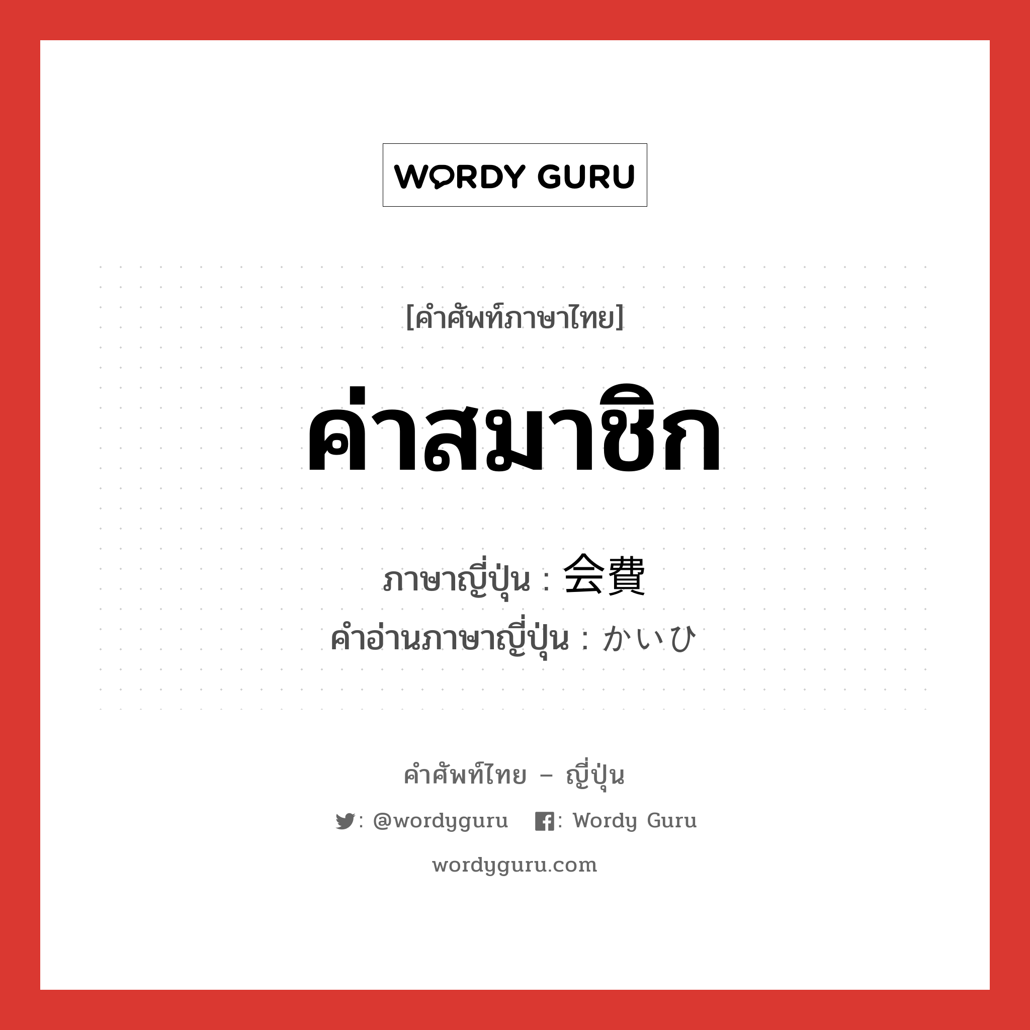 ค่าสมาชิก ภาษาญี่ปุ่นคืออะไร, คำศัพท์ภาษาไทย - ญี่ปุ่น ค่าสมาชิก ภาษาญี่ปุ่น 会費 คำอ่านภาษาญี่ปุ่น かいひ หมวด n หมวด n