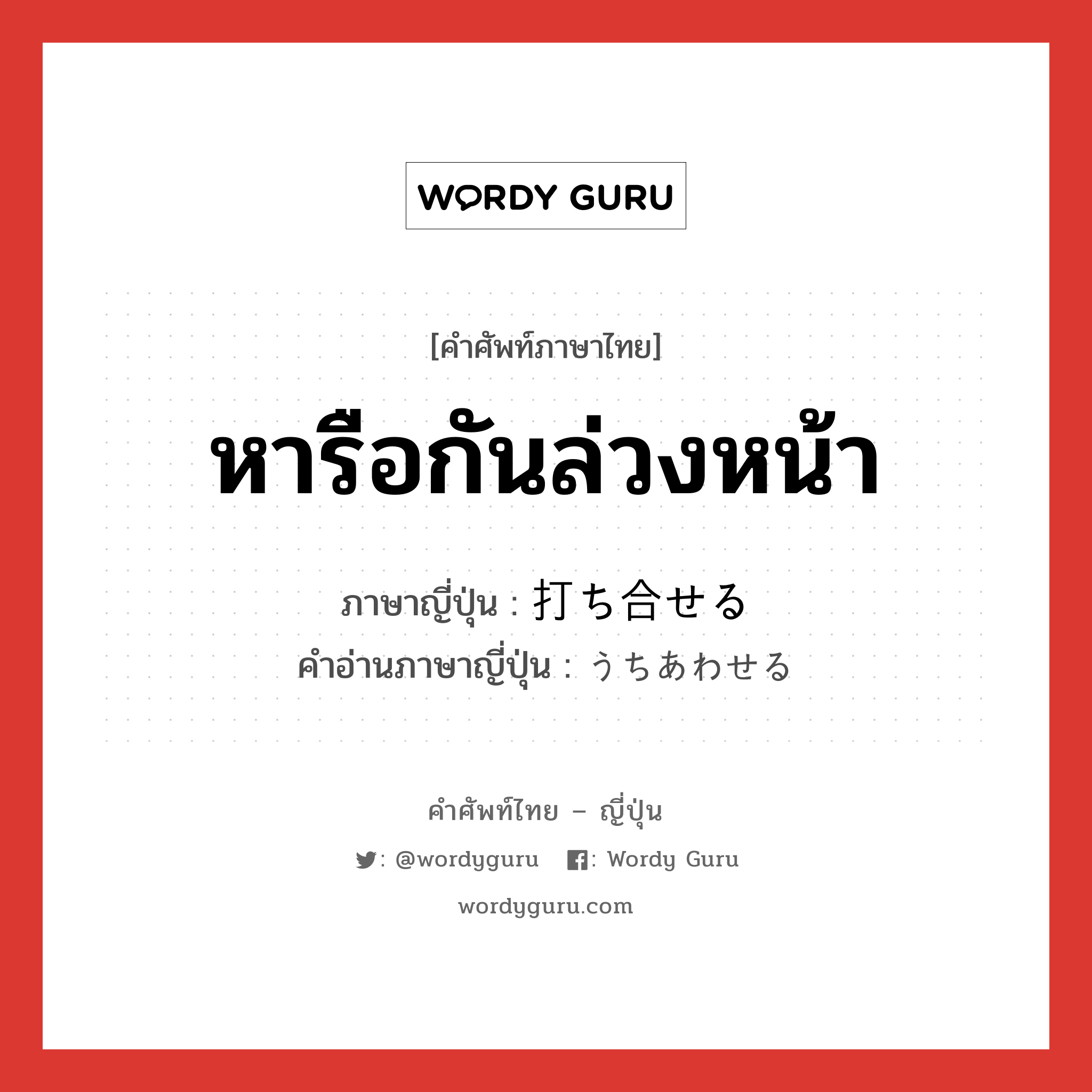 หารือกันล่วงหน้า ภาษาญี่ปุ่นคืออะไร, คำศัพท์ภาษาไทย - ญี่ปุ่น หารือกันล่วงหน้า ภาษาญี่ปุ่น 打ち合せる คำอ่านภาษาญี่ปุ่น うちあわせる หมวด v1 หมวด v1