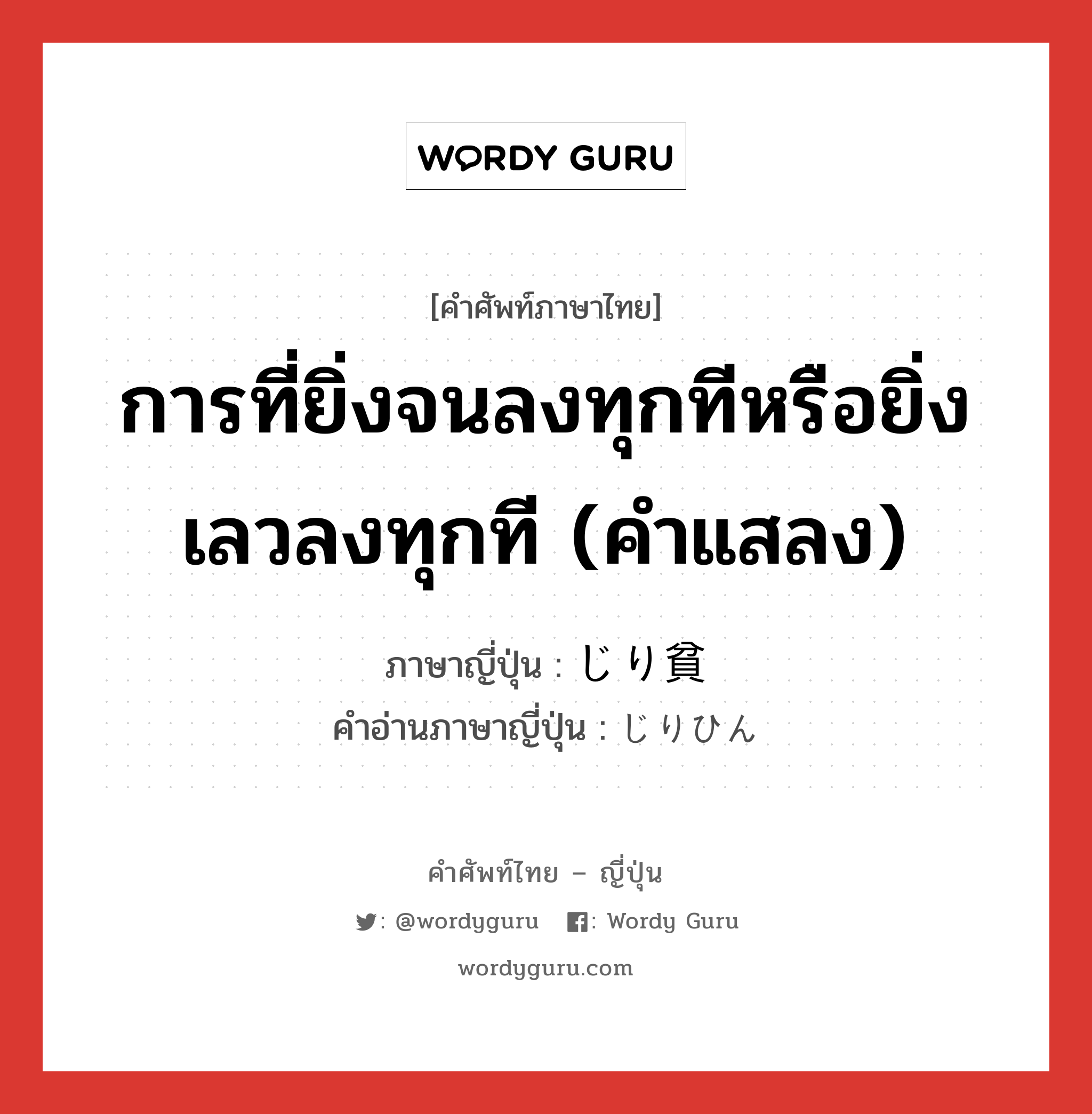 การที่ยิ่งจนลงทุกทีหรือยิ่งเลวลงทุกที (คำแสลง) ภาษาญี่ปุ่นคืออะไร, คำศัพท์ภาษาไทย - ญี่ปุ่น การที่ยิ่งจนลงทุกทีหรือยิ่งเลวลงทุกที (คำแสลง) ภาษาญี่ปุ่น じり貧 คำอ่านภาษาญี่ปุ่น じりひん หมวด n หมวด n