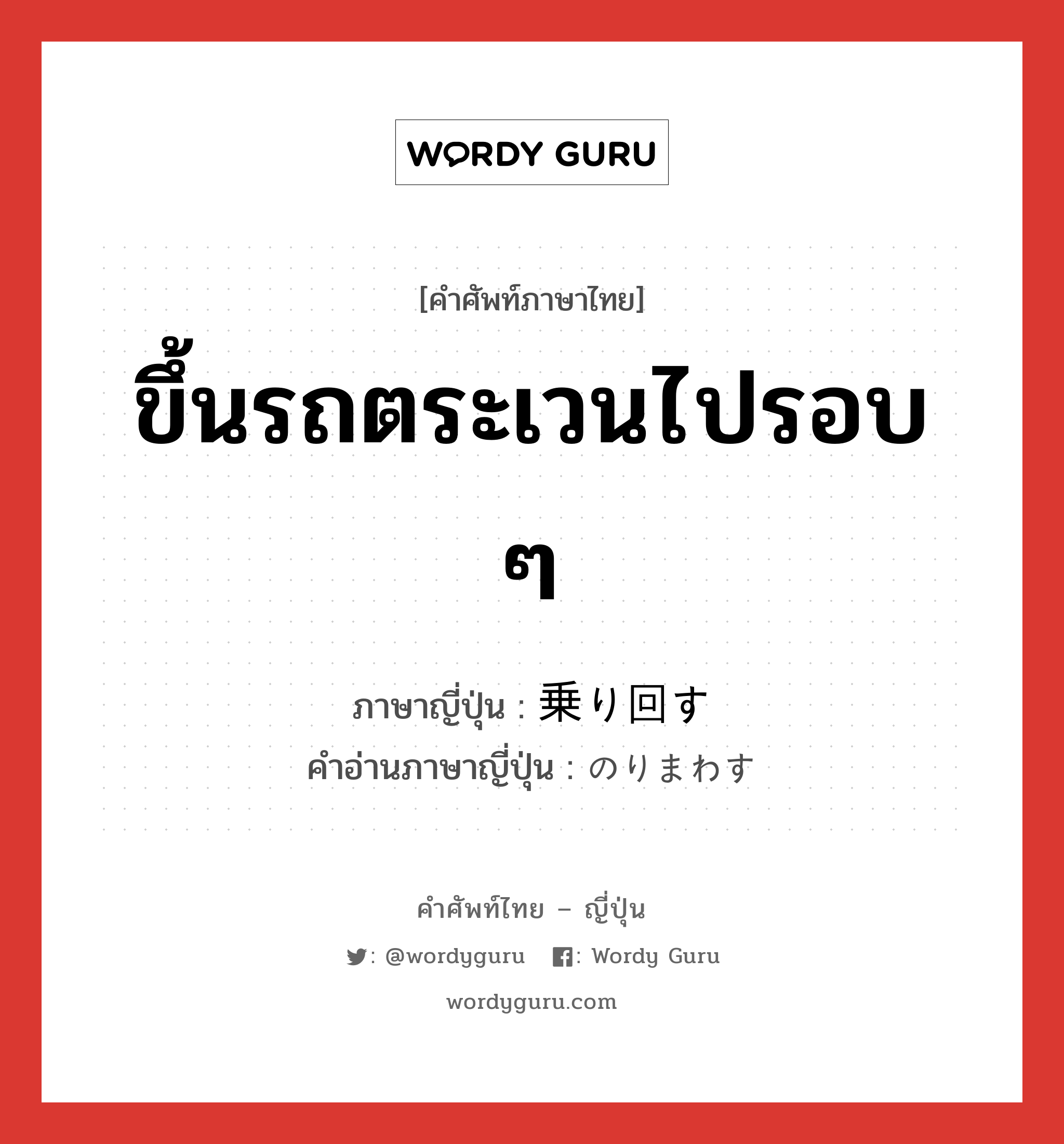 ขึ้นรถตระเวนไปรอบ ๆ ภาษาญี่ปุ่นคืออะไร, คำศัพท์ภาษาไทย - ญี่ปุ่น ขึ้นรถตระเวนไปรอบ ๆ ภาษาญี่ปุ่น 乗り回す คำอ่านภาษาญี่ปุ่น のりまわす หมวด v5s หมวด v5s