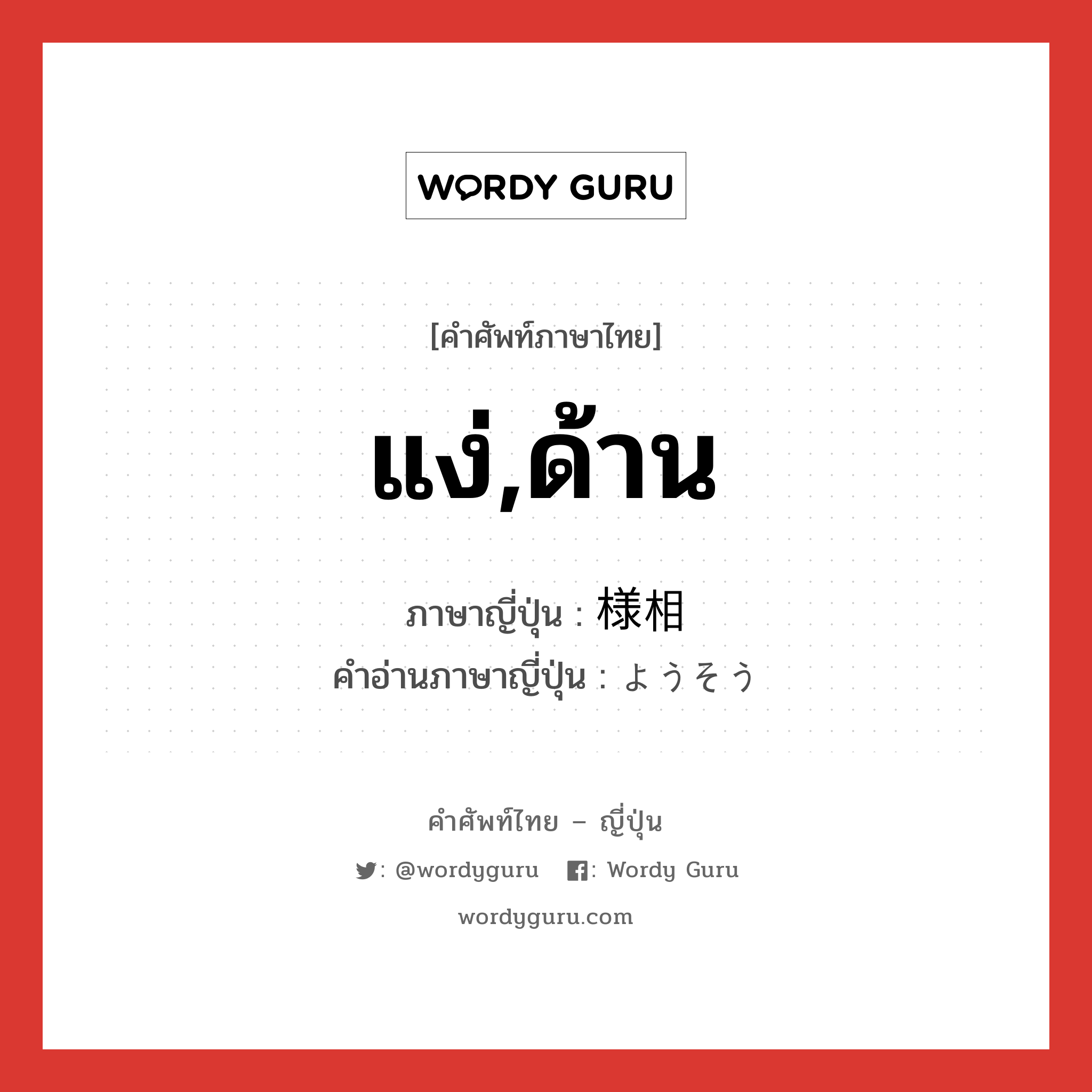 แง่,ด้าน ภาษาญี่ปุ่นคืออะไร, คำศัพท์ภาษาไทย - ญี่ปุ่น แง่,ด้าน ภาษาญี่ปุ่น 様相 คำอ่านภาษาญี่ปุ่น ようそう หมวด n หมวด n